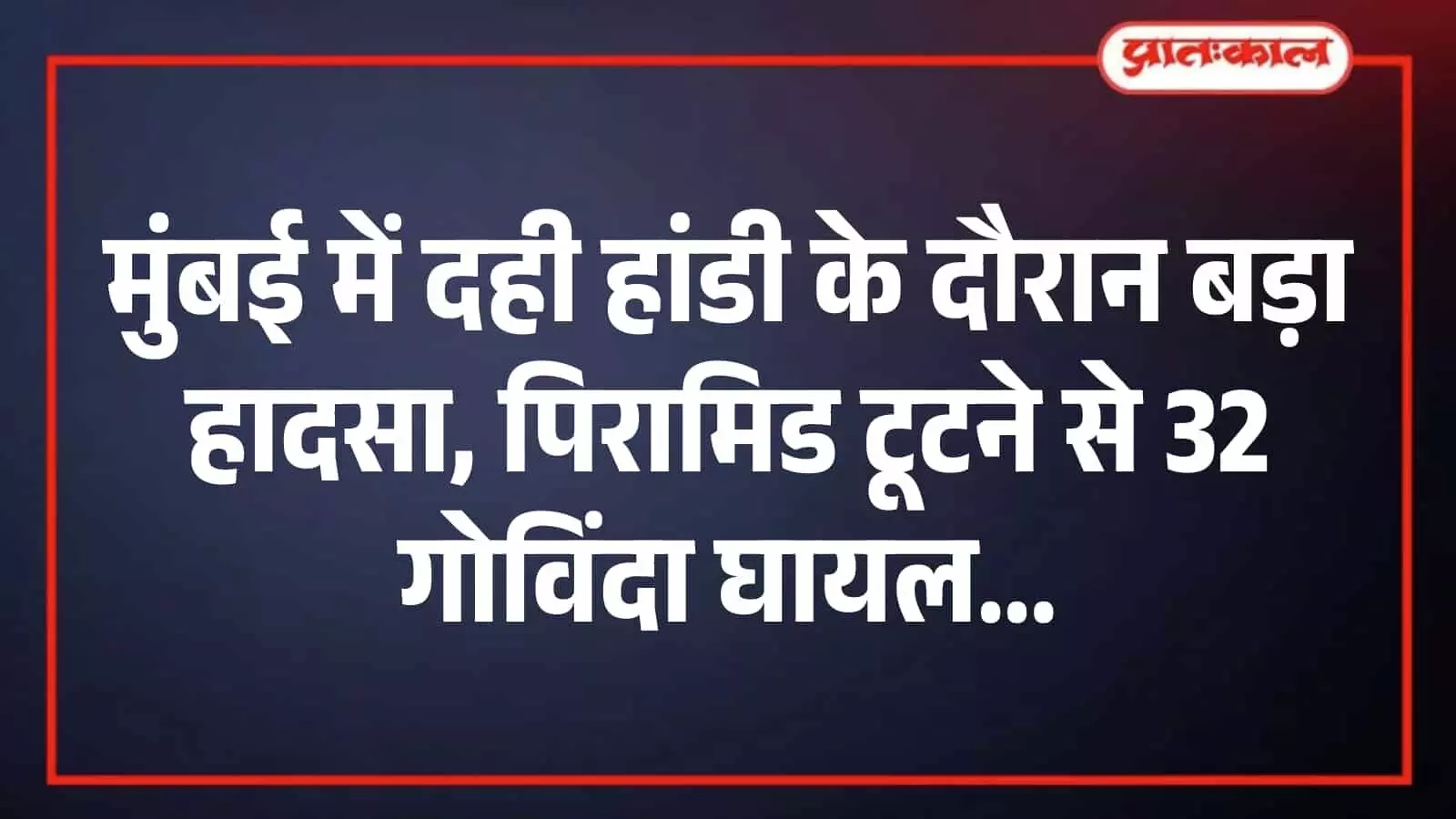 मुंबई में दही हांडी के दौरान बड़ा हादसा, पिरामिड टूटने से 32 गोविंदा घायल मुंबई में दही हांडी के दौरान बड़ा हादसा, पिरामिड टूटने से 32 गोविंदा घायल