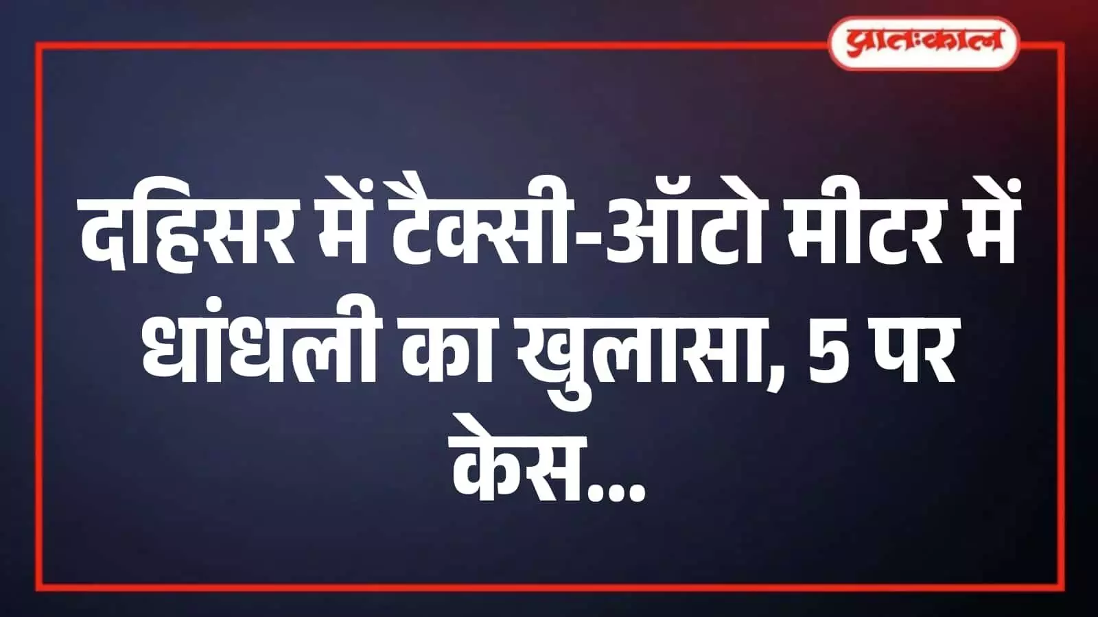 दहिसर में टैक्सी-ऑटो मीटर में धांधली का खुलासा, 5 पर केस दहिसर में टैक्सी-ऑटो मीटर में धांधली का खुलासा, 5 पर केस
