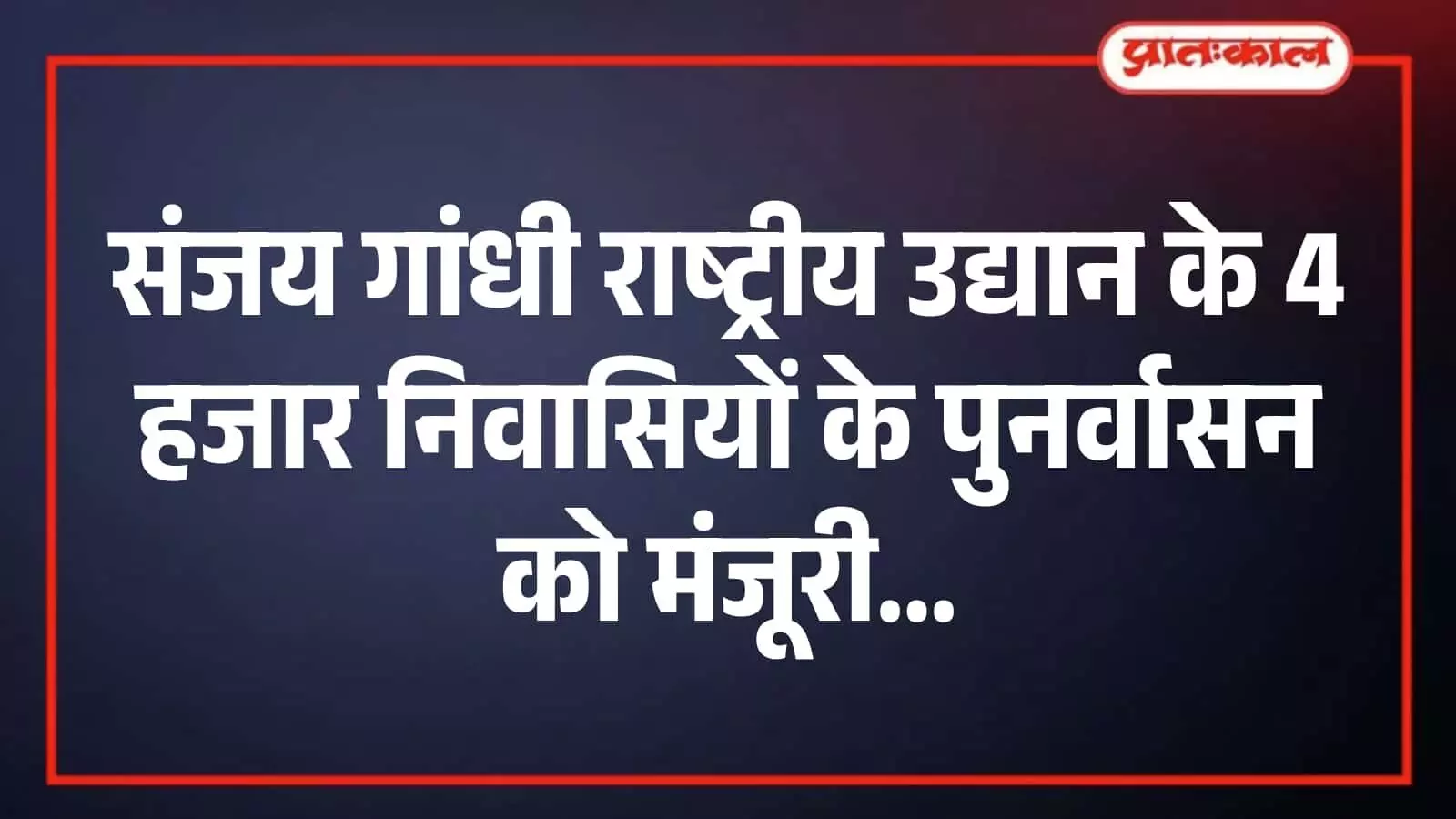 संजय गांधी राष्ट्रीय उद्यान के 4 हजार निवासियों के पुनर्वासन को मंजूरी संजय गांधी राष्ट्रीय उद्यान के 4 हजार निवासियों के पुनर्वासन को मंजूरी