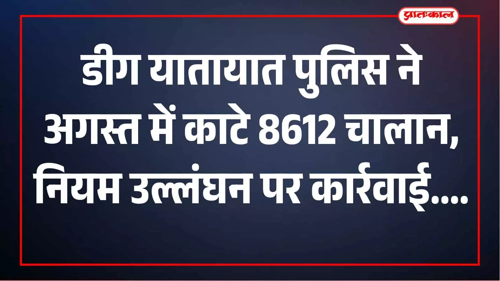 डीग में यातायात नियम तोड़ने वालों पर पुलिस की सख्ती, अगस्त में 8612 चालान काटे डीग में यातायात नियम तोड़ने वालों पर पुलिस की सख्ती, अगस्त में 8612 चालान काटे