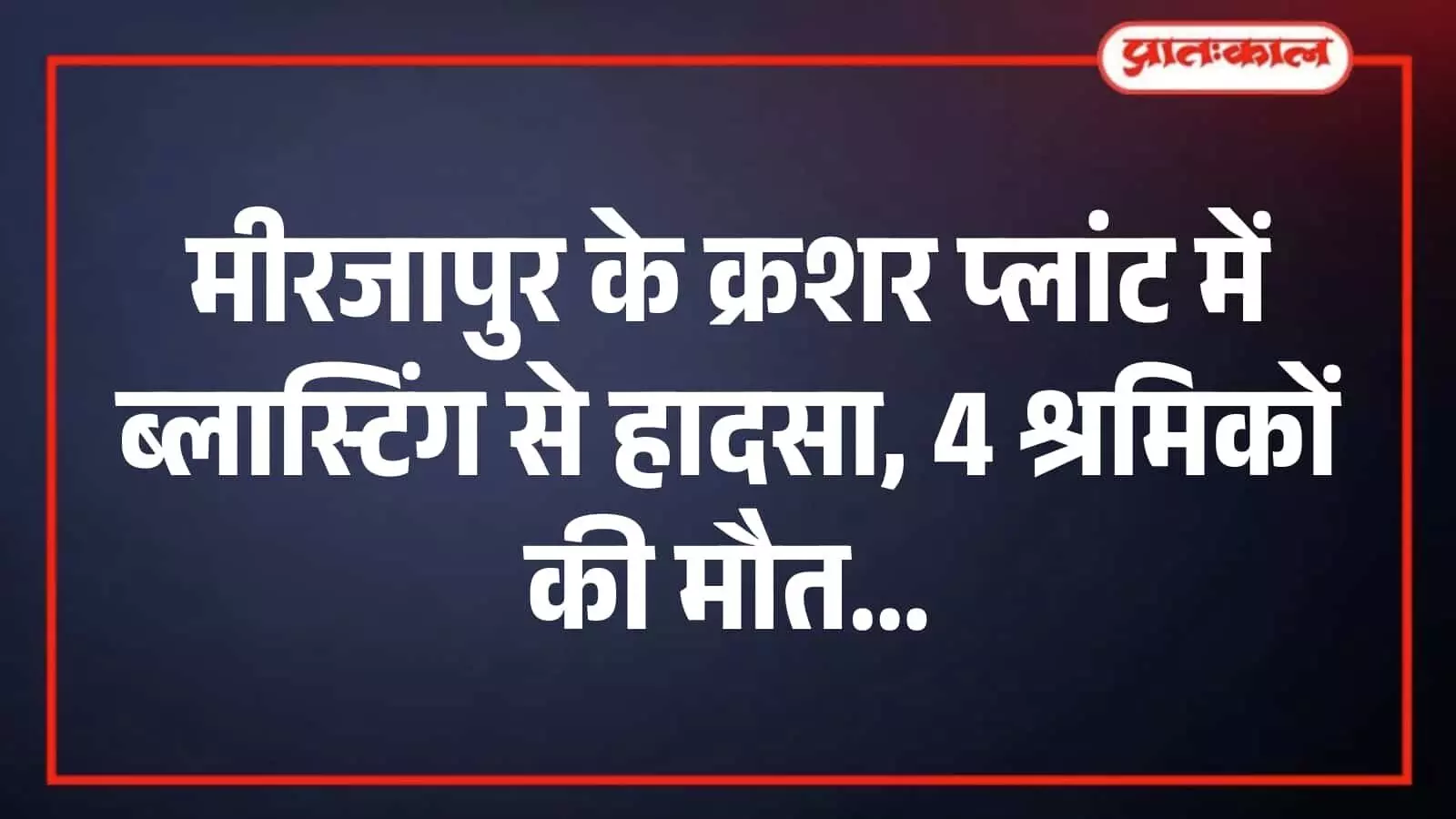 मीरजापुर के क्रशर प्लांट में ब्लास्टिंग से हादसा, 4 श्रमिकों की मौत मीरजापुर के क्रशर प्लांट में ब्लास्टिंग से हादसा, 4 श्रमिकों की मौत
