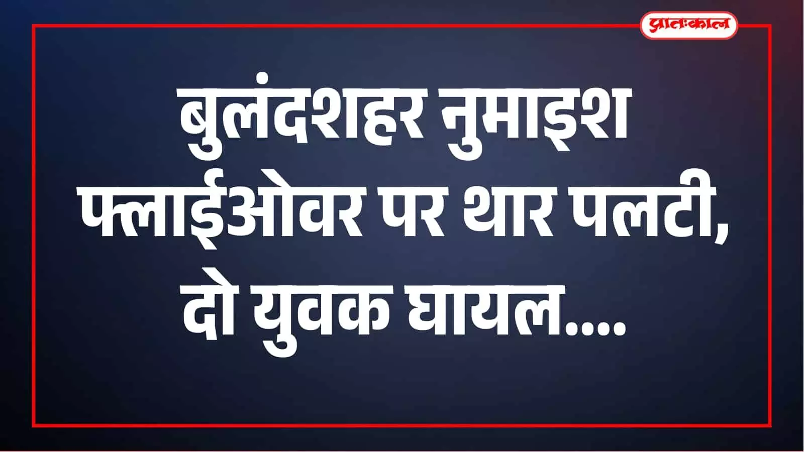 बुलंदशहर में नुमाइश फ्लाईओवर पर तेज रफ्तार थार पलटी, दो युवक गंभीर घायल बुलंदशहर में नुमाइश फ्लाईओवर पर तेज रफ्तार थार पलटी, दो युवक गंभीर घायल
