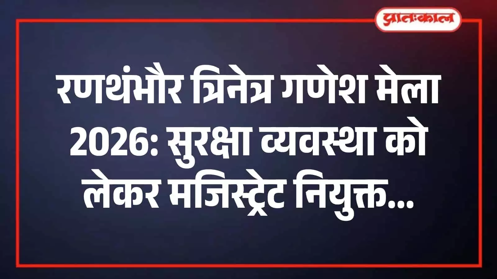 रणथंभौर त्रिनेत्र गणेश मेला 2026: सुरक्षा व्यवस्था को लेकर मजिस्ट्रेट नियुक्त रणथंभौर त्रिनेत्र गणेश मेला 2026: सुरक्षा व्यवस्था को लेकर मजिस्ट्रेट नियुक्त
