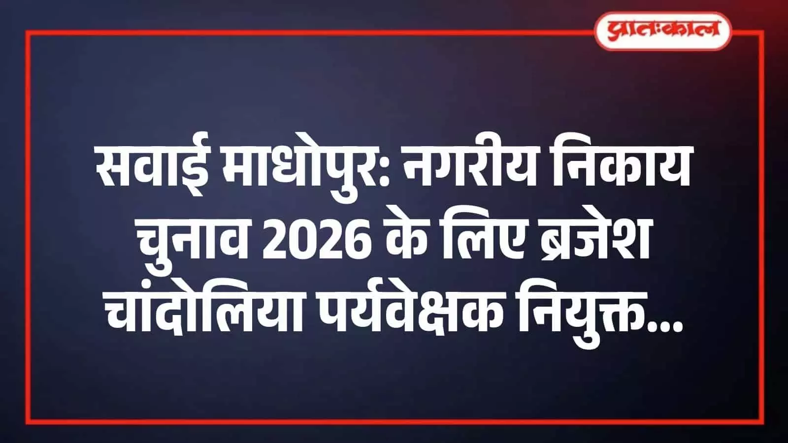 सवाई माधोपुर: नगरीय निकाय चुनाव 2026 के लिए ब्रजेश चांदोलिया पर्यवेक्षक नियुक्त सवाई माधोपुर: नगरीय निकाय चुनाव 2026 के लिए ब्रजेश चांदोलिया पर्यवेक्षक नियुक्त