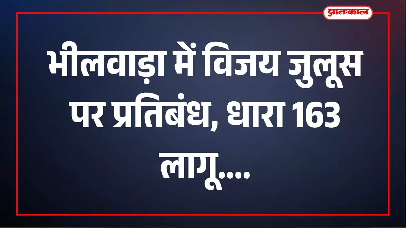 विजय जुलूस पर भीलवाड़ा में पूर्ण प्रतिबंध, धारा 163 लागू; उल्लंघन पर होगी सख्त कार्रवाई विजय जुलूस पर भीलवाड़ा में पूर्ण प्रतिबंध, धारा 163 लागू; उल्लंघन पर होगी सख्त कार्रवाई