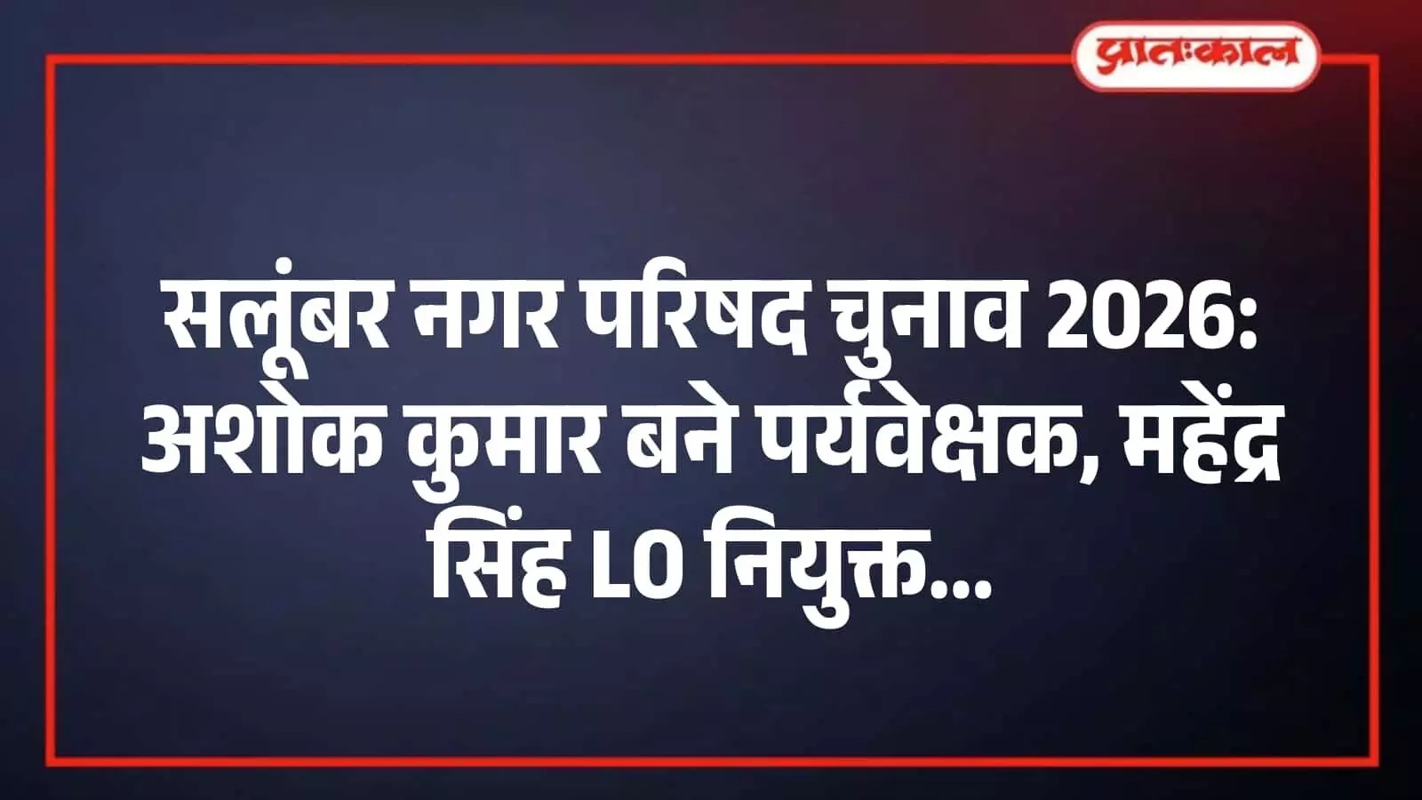 सलूंबर नगर परिषद चुनाव 2026: अशोक कुमार बने पर्यवेक्षक, महेंद्र सिंह LO नियुक्त सलूंबर नगर परिषद चुनाव 2026: अशोक कुमार बने पर्यवेक्षक, महेंद्र सिंह LO नियुक्त
