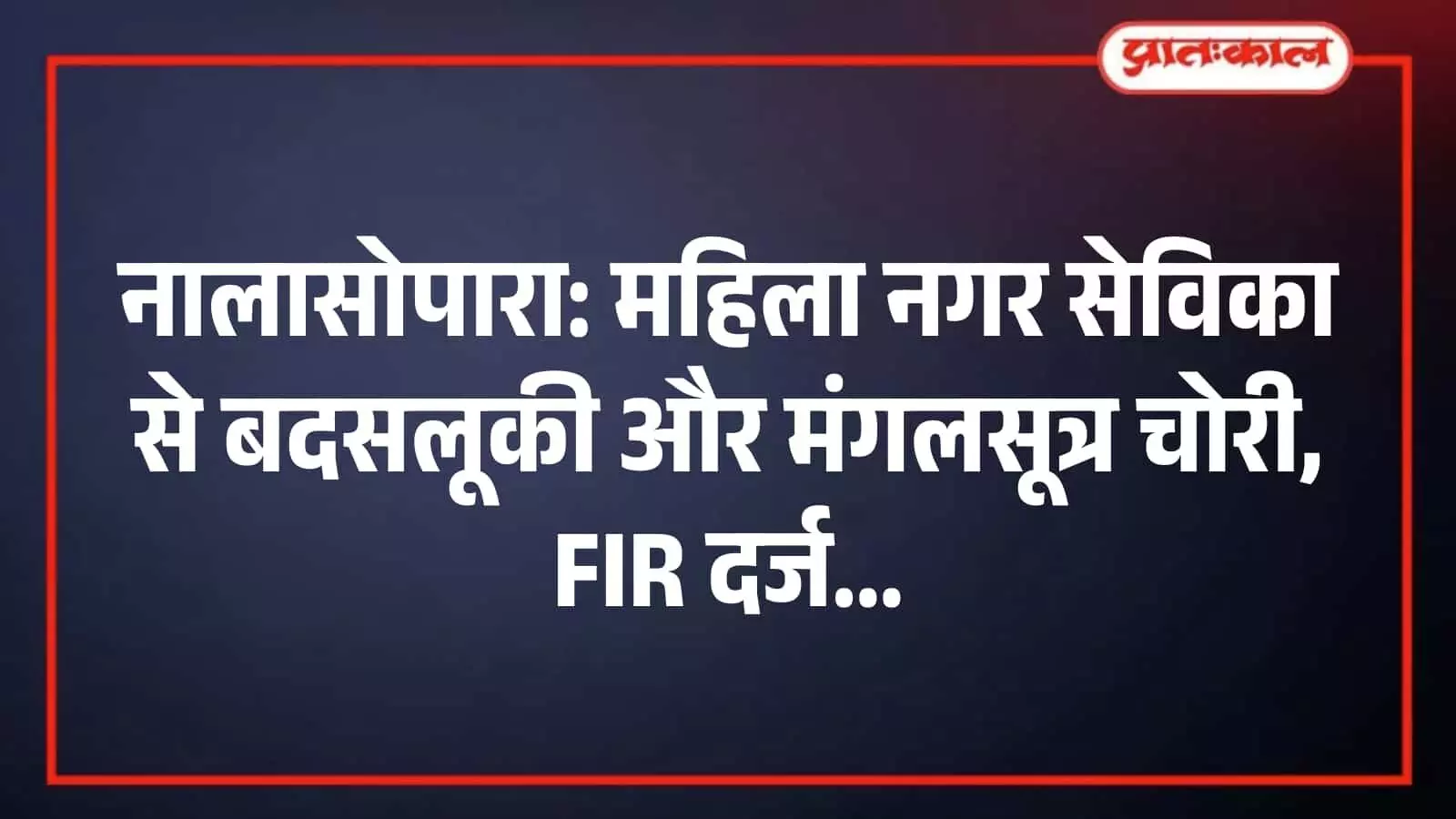 नालासोपारा: महिला नगर सेविका से बदसलूकी और मंगलसूत्र चोरी, FIR दर्ज नालासोपारा: महिला नगर सेविका से बदसलूकी और मंगलसूत्र चोरी, FIR दर्ज