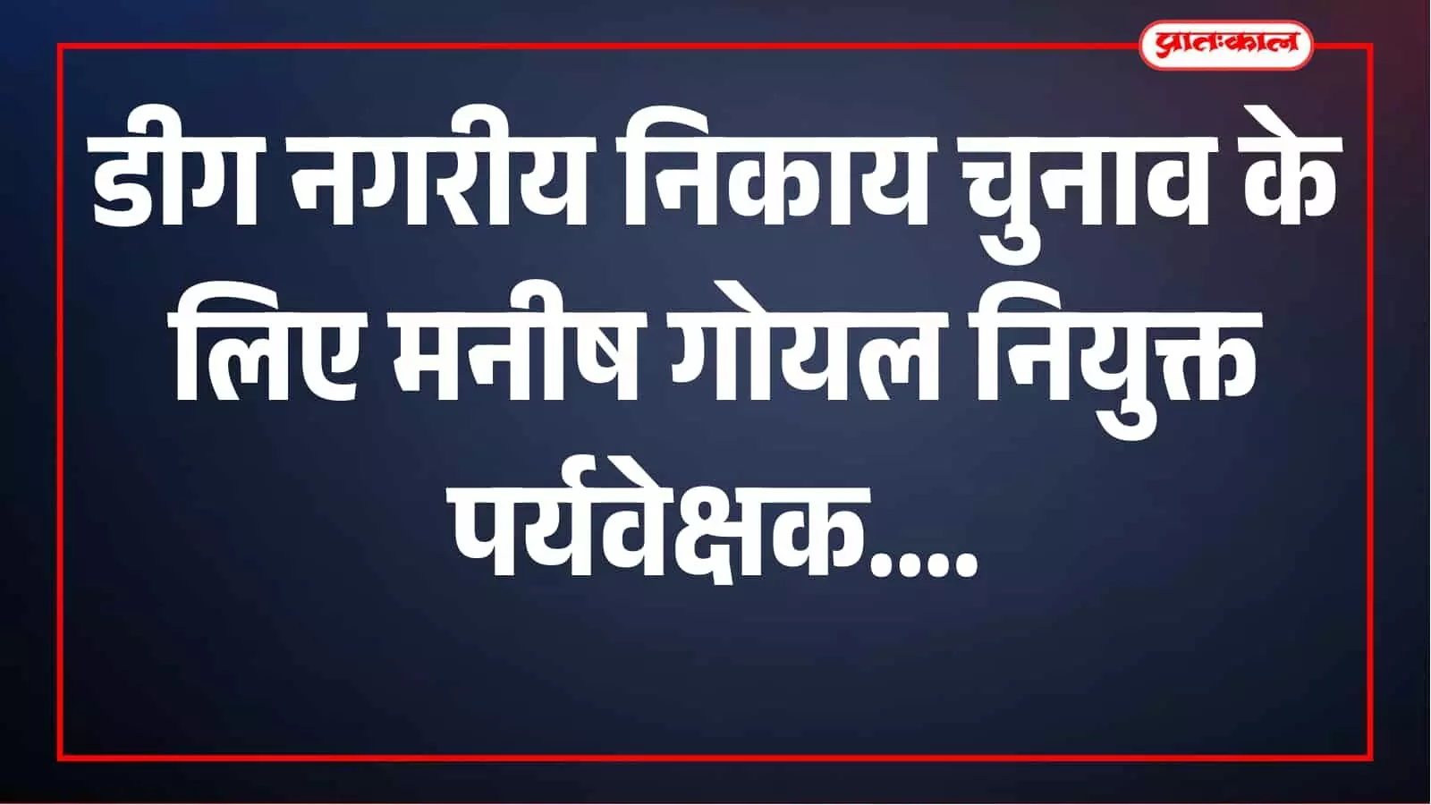 डीग में नगरीय निकाय चुनाव 2026 की निगरानी के लिए मनीष गोयल नियुक्त पर्यवेक्षक डीग में नगरीय निकाय चुनाव 2026 की निगरानी के लिए मनीष गोयल नियुक्त पर्यवेक्षक