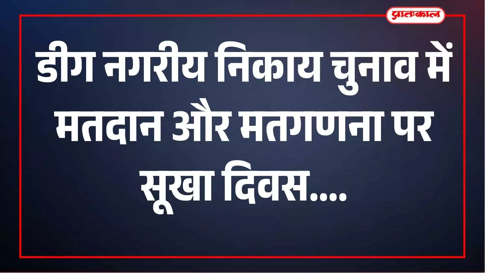 डीग में नगर निकाय चुनाव के दौरान सूखा दिवस घोषित, जानें कब से कब तक रहेगा बंद डीग में नगर निकाय चुनाव के दौरान सूखा दिवस घोषित, जानें कब से कब तक रहेगा बंद