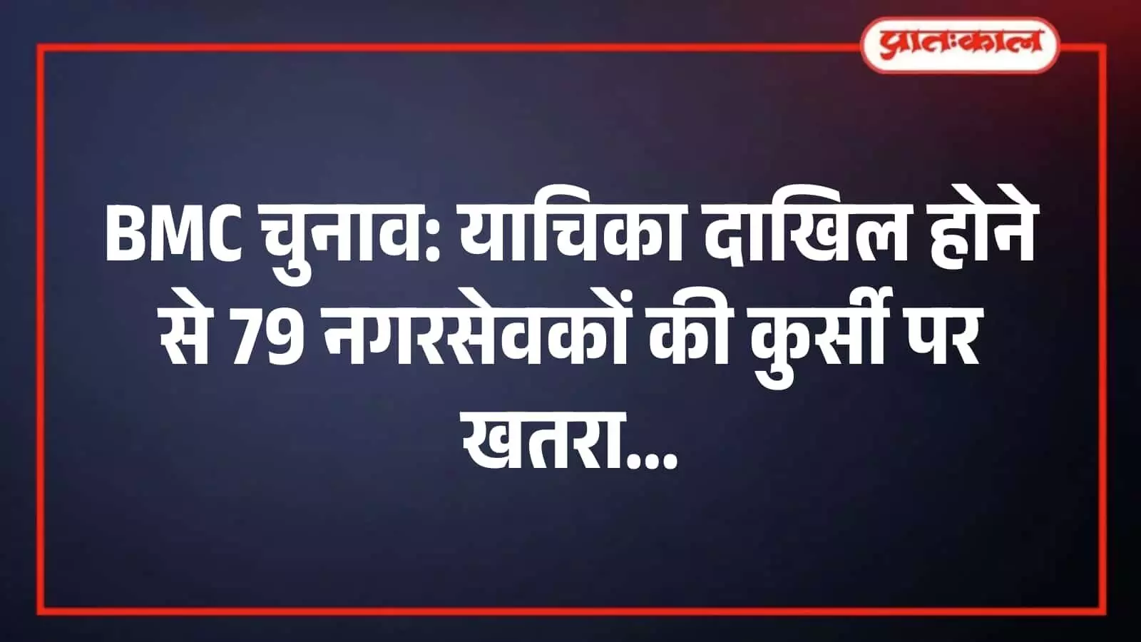 BMC चुनाव: याचिका दाखिल होने से 79 नगरसेवकों की कुर्सी पर खतरा BMC चुनाव: याचिका दाखिल होने से 79 नगरसेवकों की कुर्सी पर खतरा