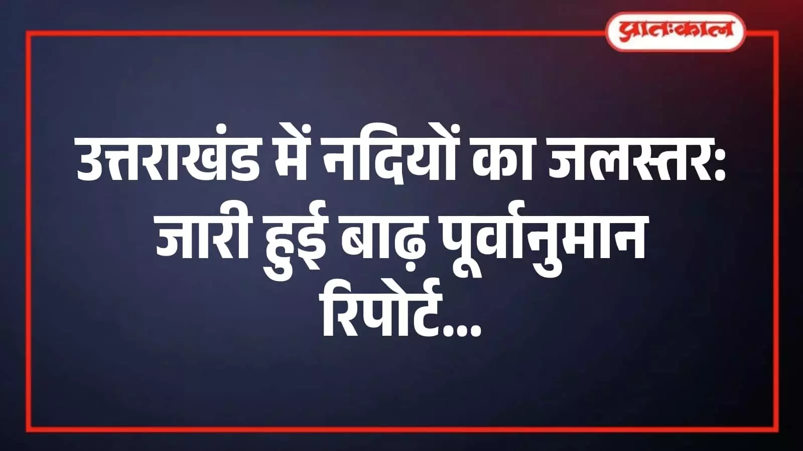 उत्तराखंड में नदियों का जलस्तर: जारी हुई बाढ़ पूर्वानुमान रिपोर्ट उत्तराखंड में नदियों का जलस्तर: जारी हुई बाढ़ पूर्वानुमान रिपोर्ट