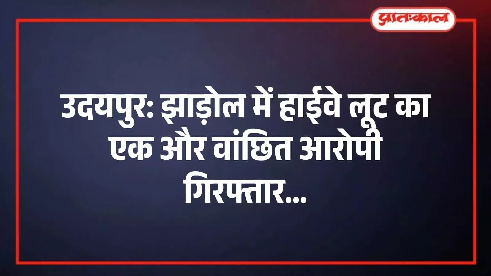 उदयपुर: झाड़ोल में हाईवे लूट का एक और वांछित आरोपी गिरफ्तार उदयपुर: झाड़ोल में हाईवे लूट का एक और वांछित आरोपी गिरफ्तार