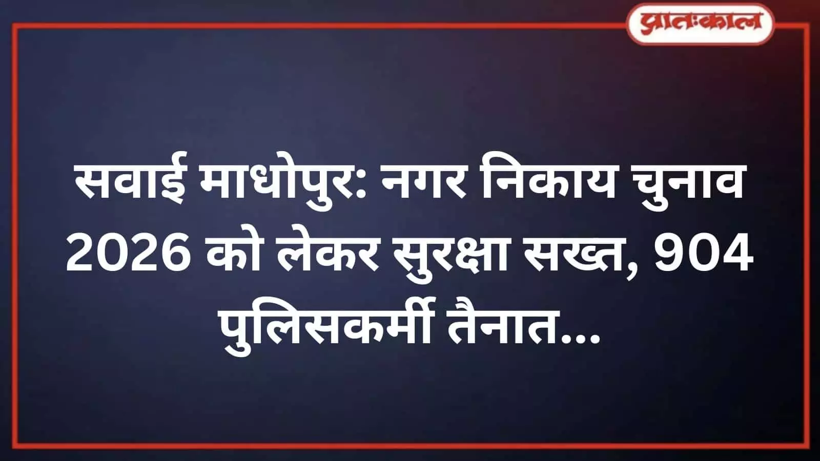 सवाई माधोपुर: नगर निकाय चुनाव 2026 को लेकर सुरक्षा सख्त, 904 पुलिसकर्मी तैनात सवाई माधोपुर: नगर निकाय चुनाव 2026 को लेकर सुरक्षा सख्त, 904 पुलिसकर्मी तैनात