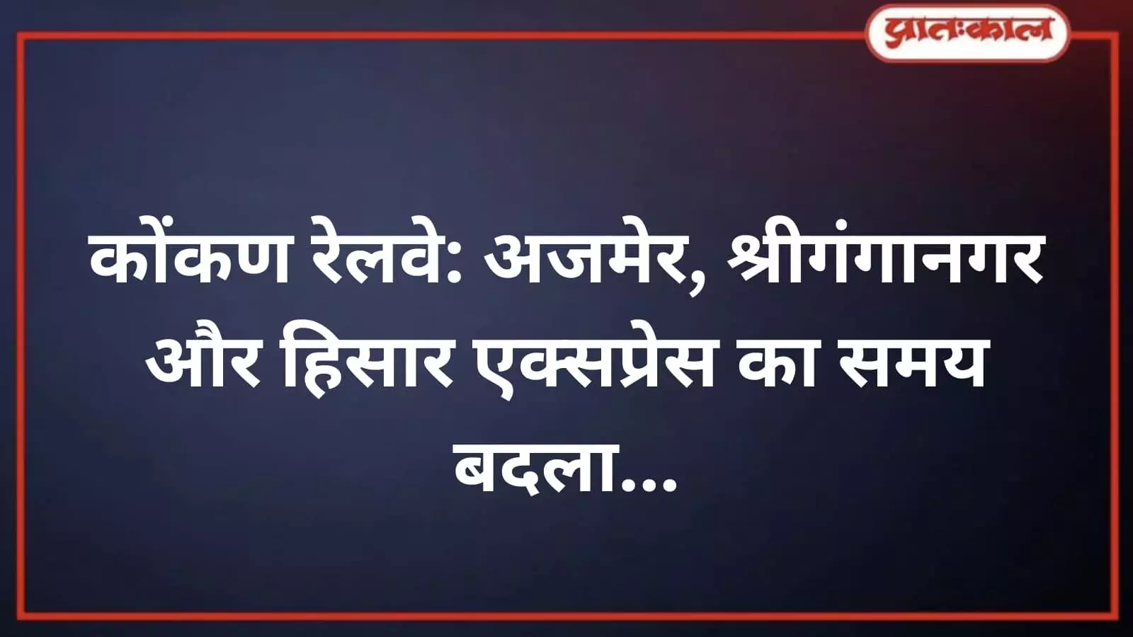 कोंकण रेलवे: अजमेर, श्रीगंगानगर और हिसार एक्सप्रेस का समय बदला कोंकण रेलवे: अजमेर, श्रीगंगानगर और हिसार एक्सप्रेस का समय बदला