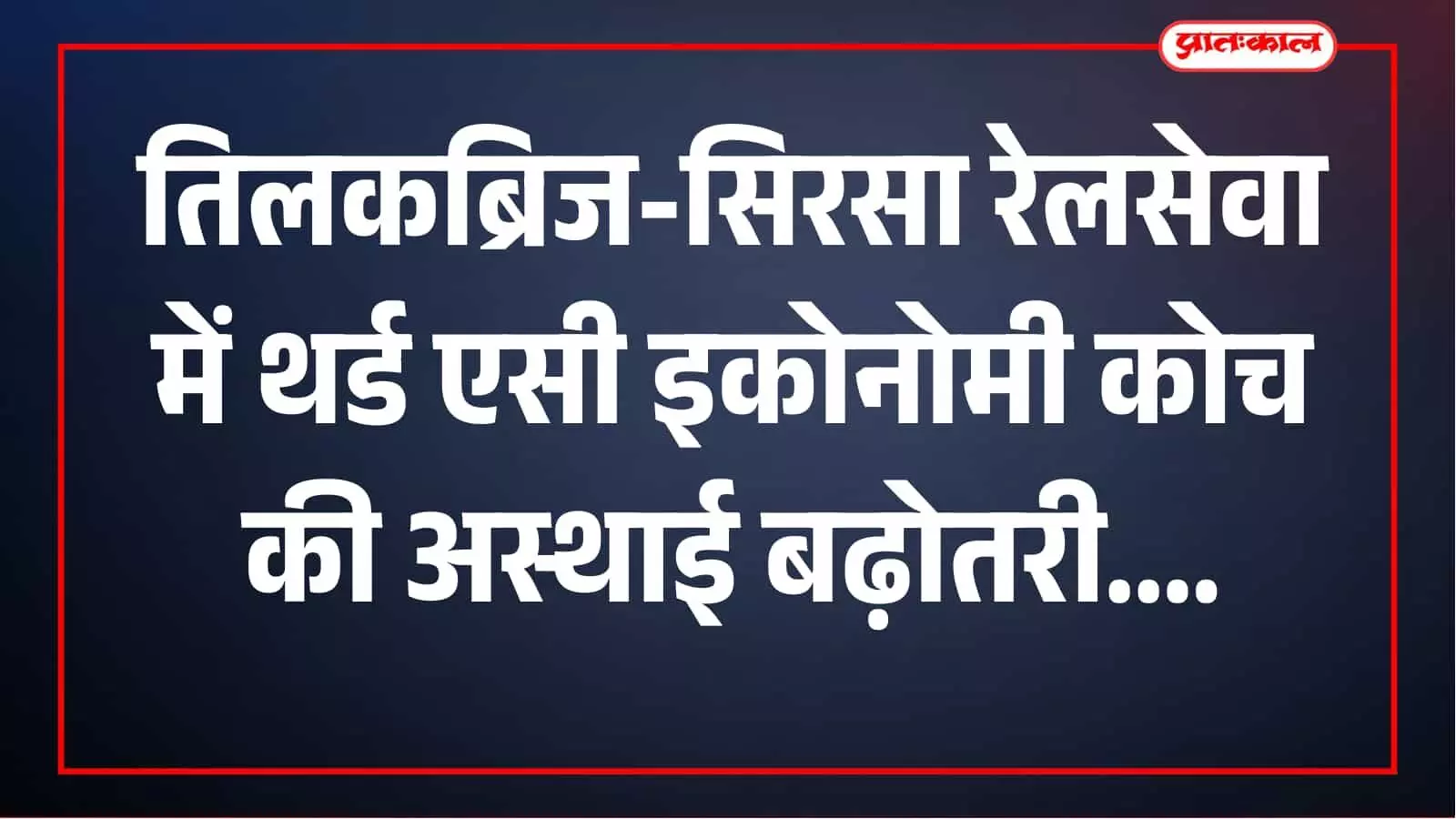 तिलकब्रिज-सिरसा रेलसेवा में यात्रियों को राहत, थर्ड एसी इकोनोमी डिब्बे की अस्थाई बढ़ोतरी तिलकब्रिज-सिरसा रेलसेवा में यात्रियों को राहत, थर्ड एसी इकोनोमी डिब्बे की अस्थाई बढ़ोतरी