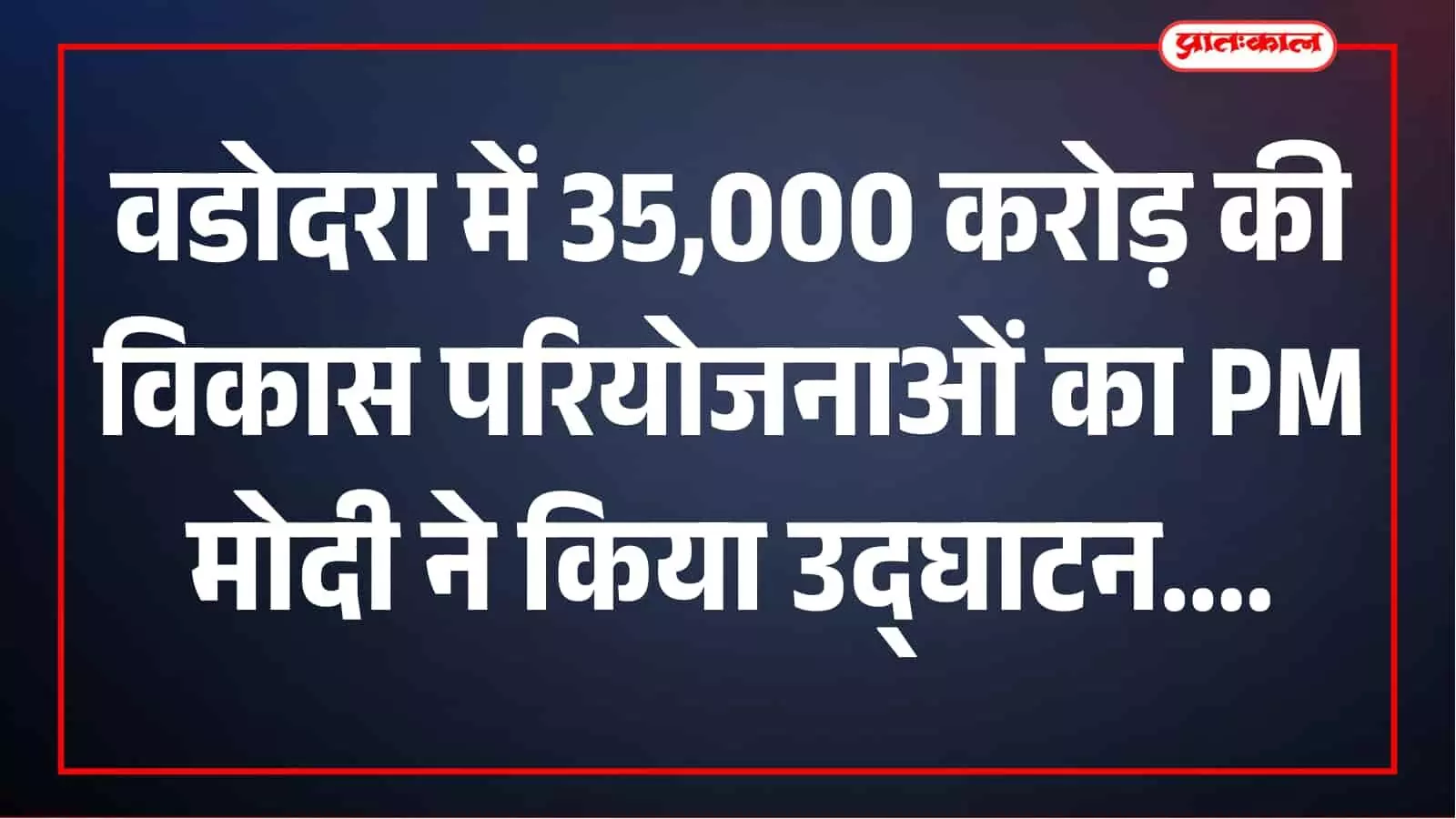 35,000 करोड़ की परियोजनाओं से वडोदरा को बड़ी सौगात, PM मोदी ने किया विकास का शंखनाद 35,000 करोड़ की परियोजनाओं से वडोदरा को बड़ी सौगात, PM मोदी ने किया विकास का शंखनाद