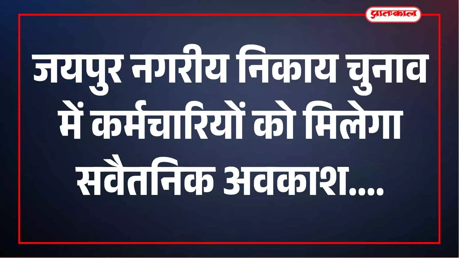 नगरीय निकाय चुनाव: जयपुर में मतदान दिवस पर कर्मचारियों को मिलेगा सवैतनिक अवकाश नगरीय निकाय चुनाव: जयपुर में मतदान दिवस पर कर्मचारियों को मिलेगा सवैतनिक अवकाश