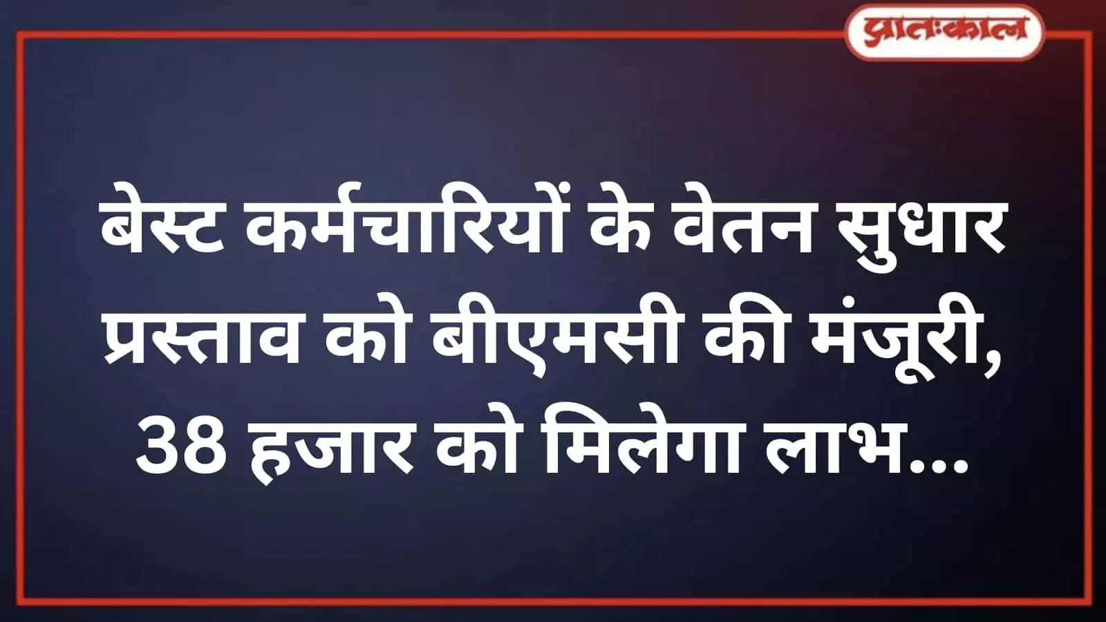 बेस्ट कर्मचारियों के वेतन सुधार प्रस्ताव को बीएमसी की मंजूरी, 38 हजार को मिलेगा लाभ बेस्ट कर्मचारियों के वेतन सुधार प्रस्ताव को बीएमसी की मंजूरी, 38 हजार को मिलेगा लाभ