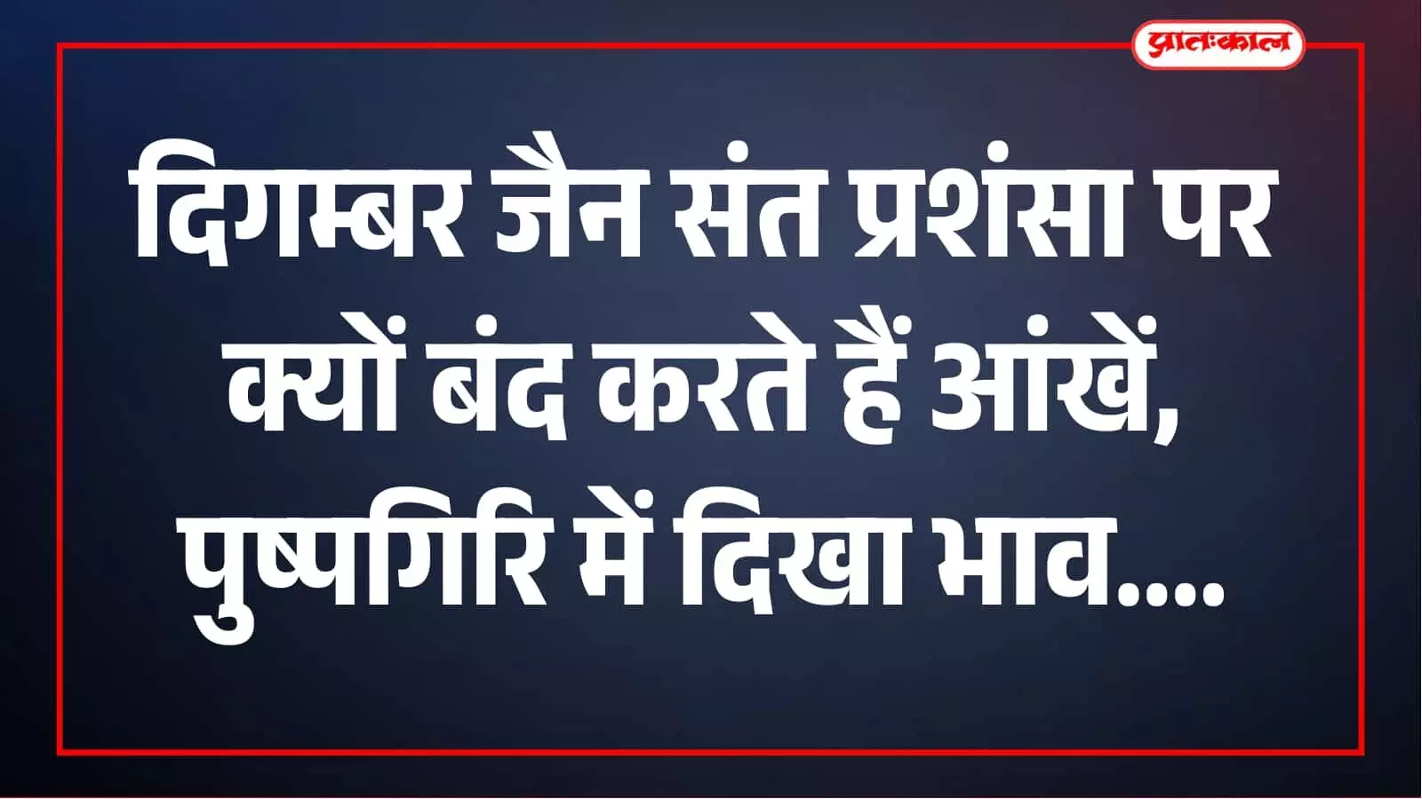 दिगम्बर जैन संत प्रशंसा सुनते ही क्यों बंद कर लेते हैं आंखें? पुष्पगिरि में दिखा साधना का संदेश दिगम्बर जैन संत प्रशंसा सुनते ही क्यों बंद कर लेते हैं आंखें? पुष्पगिरि में दिखा साधना का संदेश