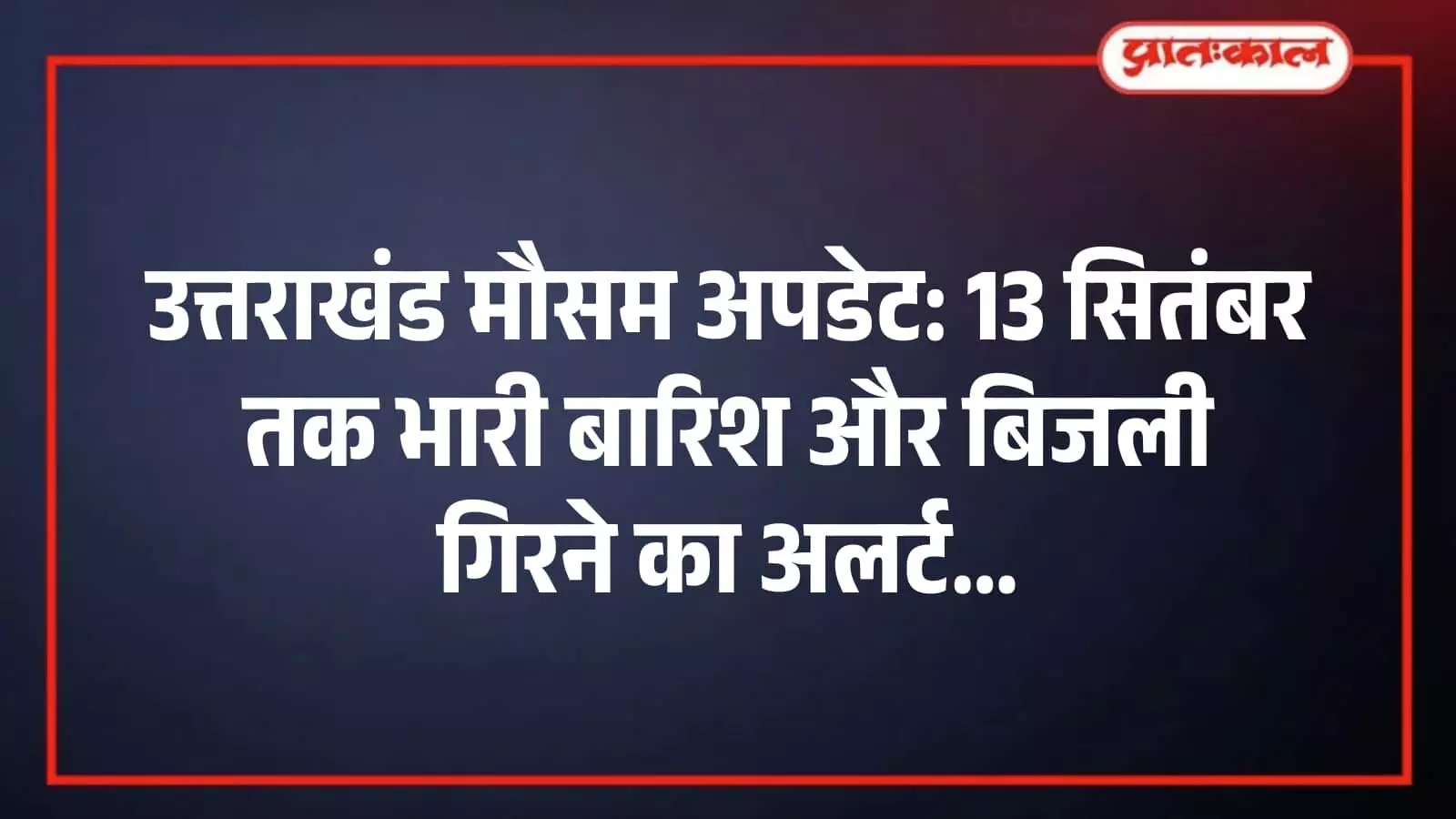 उत्तराखंड मौसम अपडेट: 13 सितंबर तक भारी बारिश और बिजली गिरने का अलर्ट उत्तराखंड मौसम अपडेट: 13 सितंबर तक भारी बारिश और बिजली गिरने का अलर्ट
