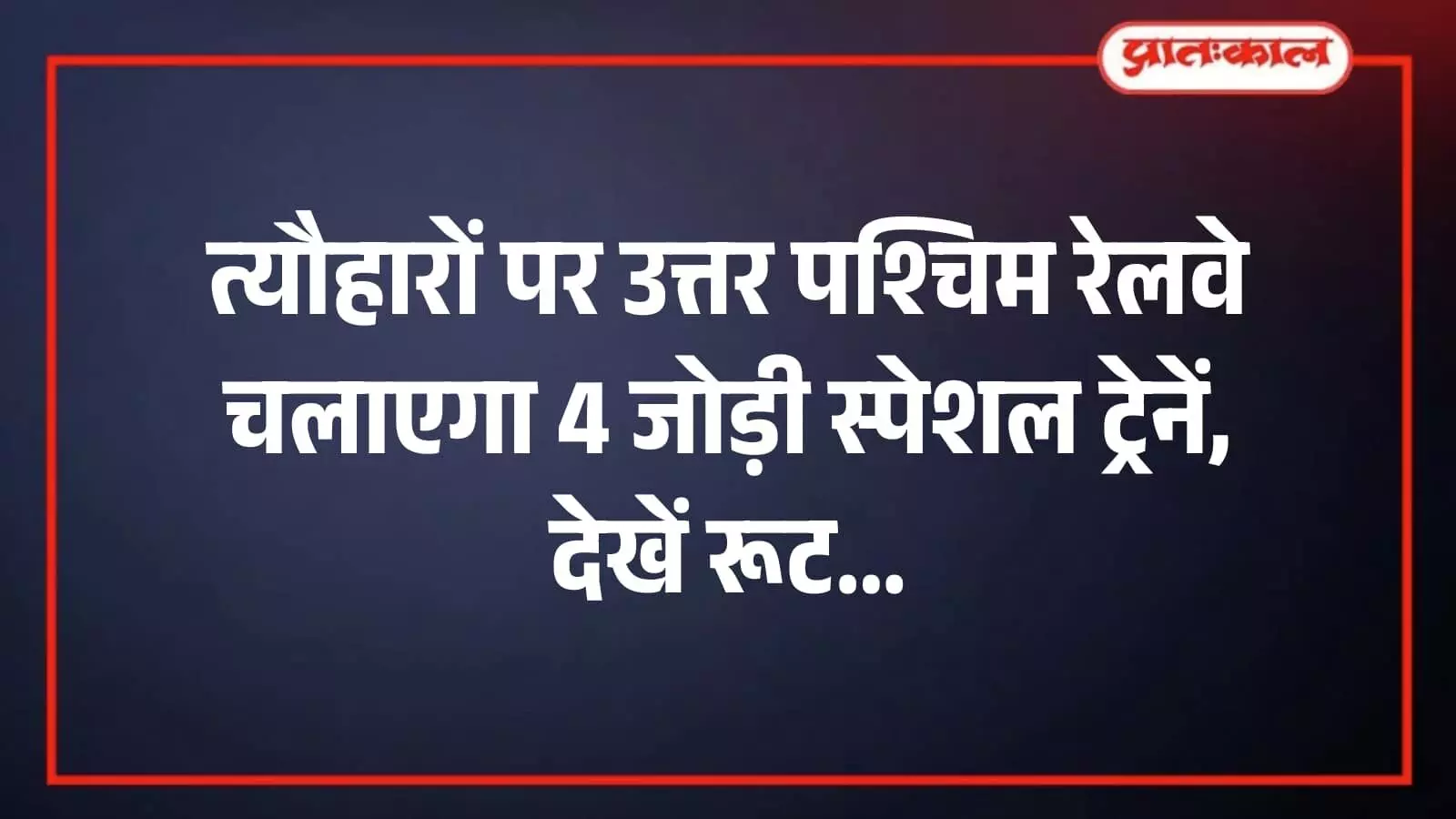 त्यौहारों पर उत्तर पश्चिम रेलवे चलाएगा 4 जोड़ी स्पेशल ट्रेनें, देखें रूट त्यौहारों पर उत्तर पश्चिम रेलवे चलाएगा 4 जोड़ी स्पेशल ट्रेनें, देखें रूट