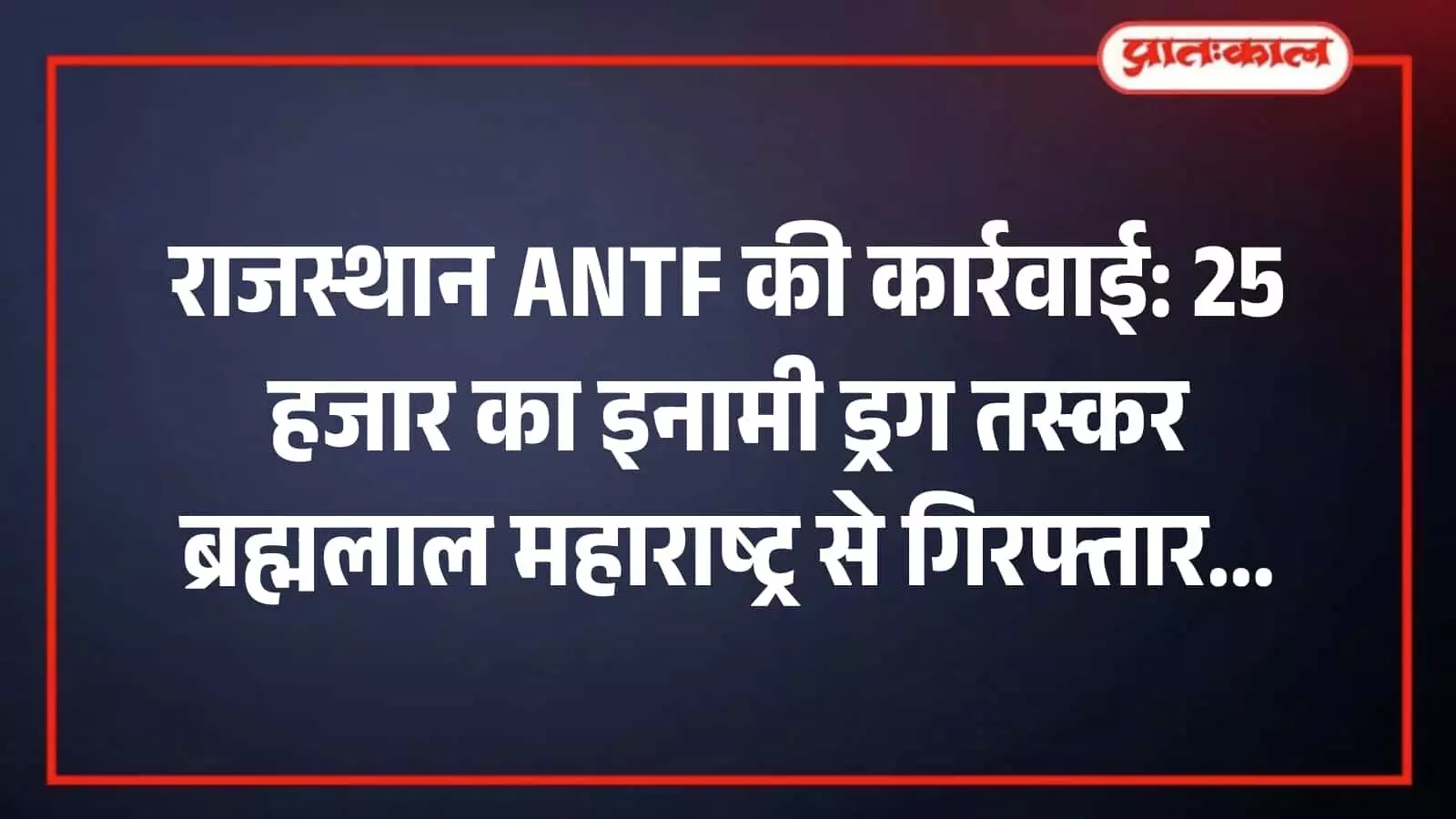 राजस्थान ANTF की कार्रवाई: 25 हजार का इनामी ड्रग तस्कर ब्रह्मलाल महाराष्ट्र से गिरफ्तार राजस्थान ANTF की कार्रवाई: 25 हजार का इनामी ड्रग तस्कर ब्रह्मलाल महाराष्ट्र से गिरफ्तार