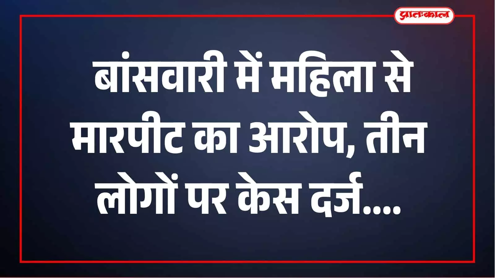 झाड़ोल के बांसवारी गांव में महिला से मारपीट का आरोप, तीन लोगों पर केस दर्ज झाड़ोल के बांसवारी गांव में महिला से मारपीट का आरोप, तीन लोगों पर केस दर्ज