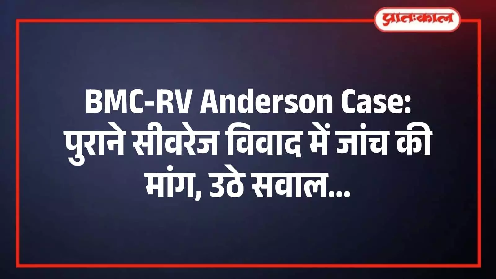 BMC-RV Anderson Case: पुराने सीवरेज विवाद में जांच की मांग, उठे सवाल