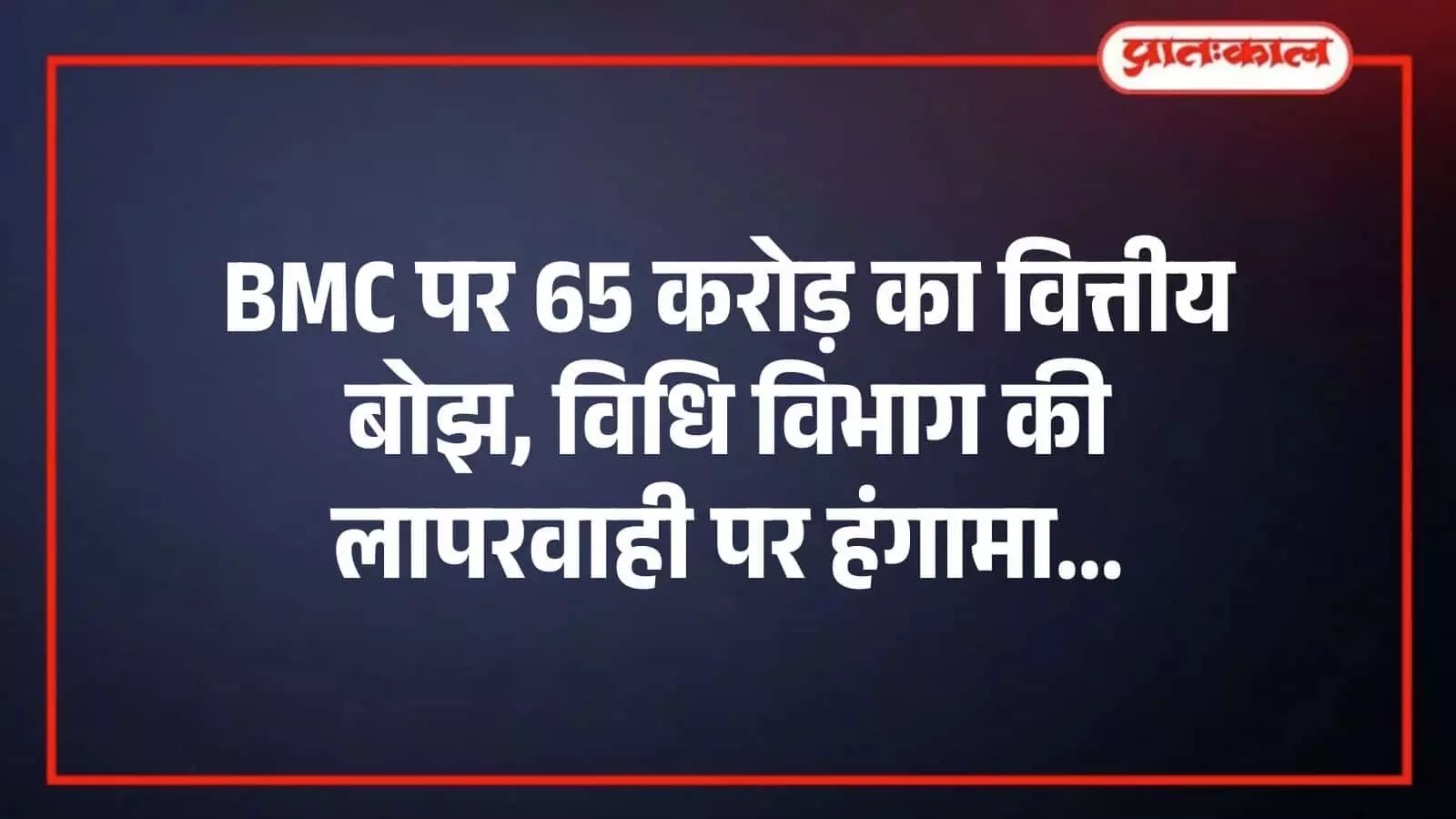 BMC पर 65 करोड़ का वित्तीय बोझ, विधि विभाग की लापरवाही पर हंगामा