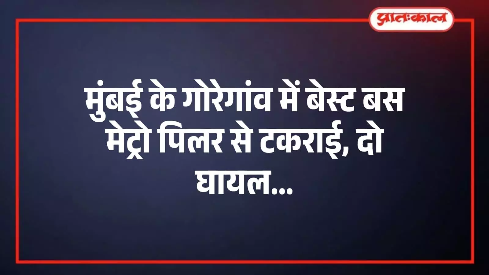 मुंबई के गोरेगांव में बेस्ट बस मेट्रो पिलर से टकराई, दो घायल