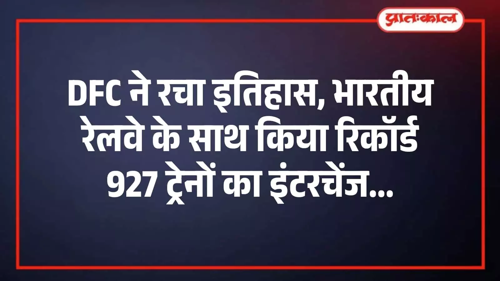 DFC ने रचा इतिहास, भारतीय रेलवे के साथ किया रिकॉर्ड 927 ट्रेनों का इंटरचेंज DFC ने रचा इतिहास, भारतीय रेलवे के साथ किया रिकॉर्ड 927 ट्रेनों का इंटरचेंज