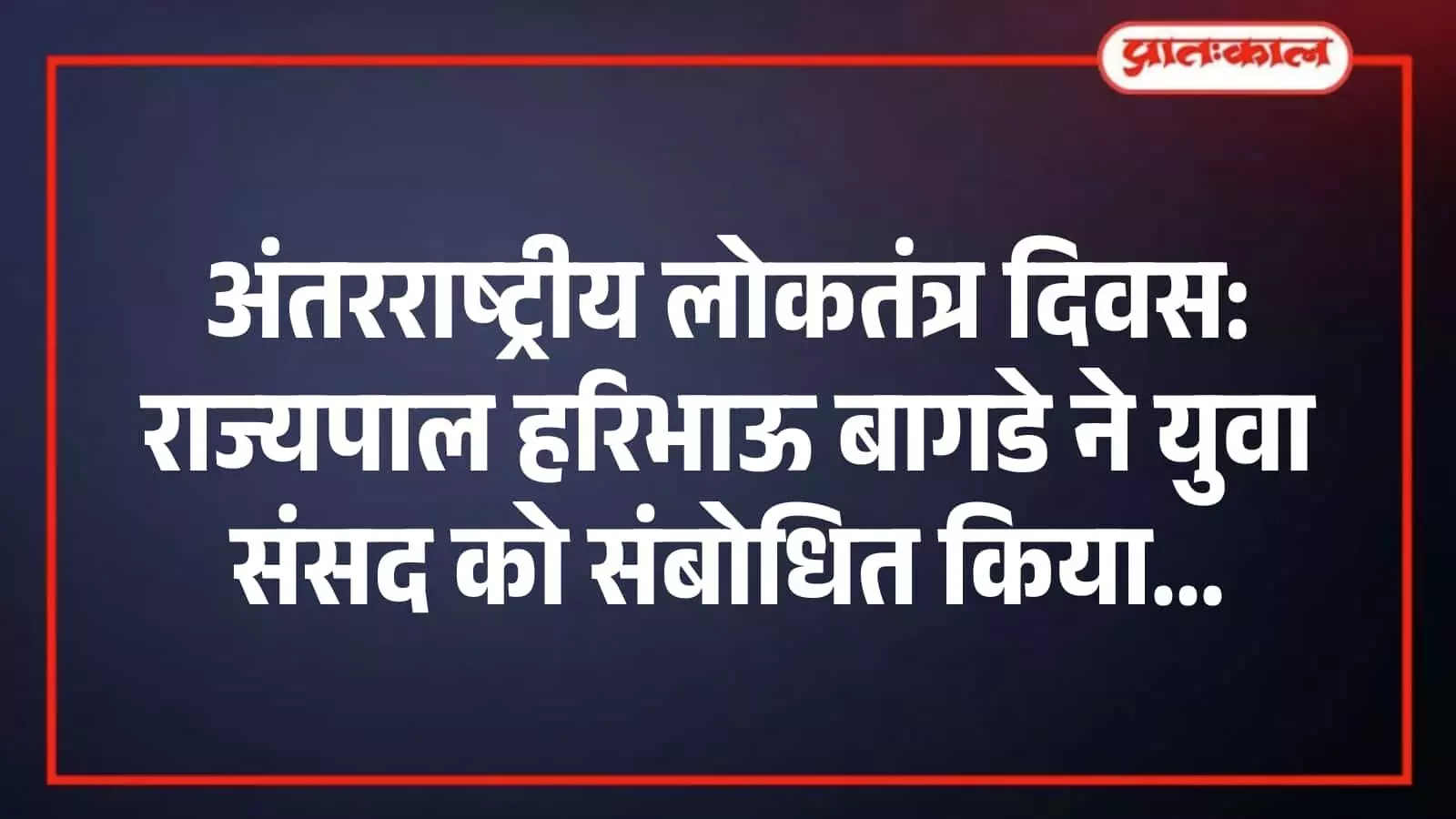 अंतरराष्ट्रीय लोकतंत्र दिवस: राज्यपाल हरिभाऊ बागडे ने युवा संसद को संबोधित किया अंतरराष्ट्रीय लोकतंत्र दिवस: राज्यपाल हरिभाऊ बागडे ने युवा संसद को संबोधित किया