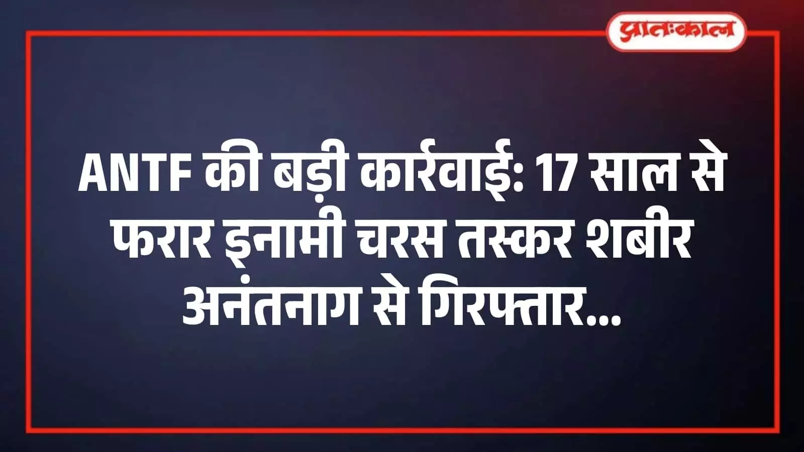 ANTF की बड़ी कार्रवाई: 17 साल से फरार इनामी चरस तस्कर शबीर अनंतनाग से गिरफ्तार ANTF की बड़ी कार्रवाई: 17 साल से फरार इनामी चरस तस्कर शबीर अनंतनाग से गिरफ्तार