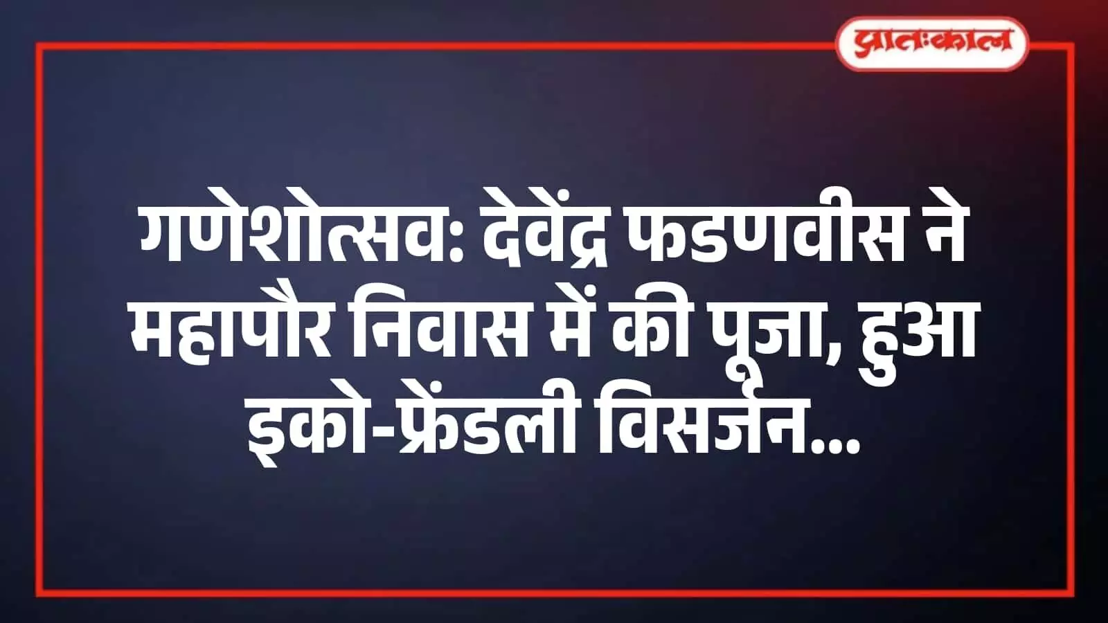 गणेशोत्सव: देवेंद्र फडणवीस ने महापौर निवास में की पूजा, हुआ इको-फ्रेंडली विसर्जन गणेशोत्सव: देवेंद्र फडणवीस ने महापौर निवास में की पूजा, हुआ इको-फ्रेंडली विसर्जन