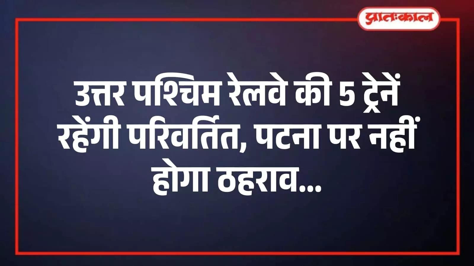 उत्तर पश्चिम रेलवे की 5 ट्रेनें रहेंगी परिवर्तित, पटना पर नहीं होगा ठहराव उत्तर पश्चिम रेलवे की 5 ट्रेनें रहेंगी परिवर्तित, पटना पर नहीं होगा ठहराव