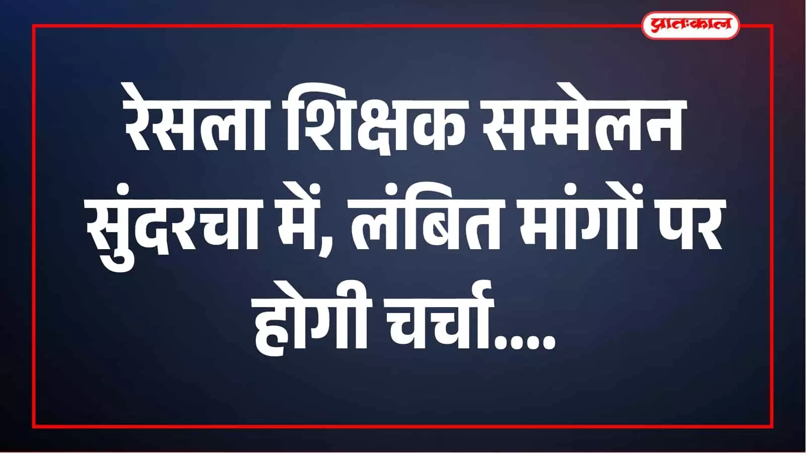 रेसला का दो दिवसीय जिला स्तरीय शिक्षक सम्मेलन सुंदरचा में, लंबित मांगों पर होगा मंथन रेसला का दो दिवसीय जिला स्तरीय शिक्षक सम्मेलन सुंदरचा में, लंबित मांगों पर होगा मंथन