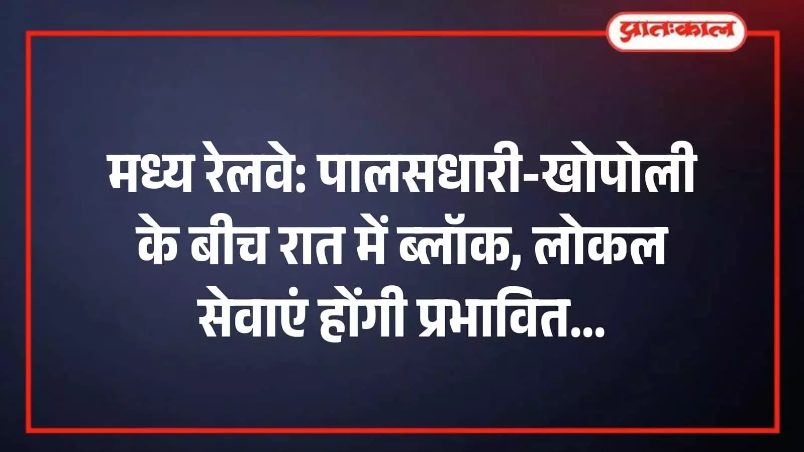 मध्य रेलवे: पालसधारी-खोपोली के बीच रात में ब्लॉक, लोकल सेवाएं होंगी प्रभावित मध्य रेलवे: पालसधारी-खोपोली के बीच रात में ब्लॉक, लोकल सेवाएं होंगी प्रभावित