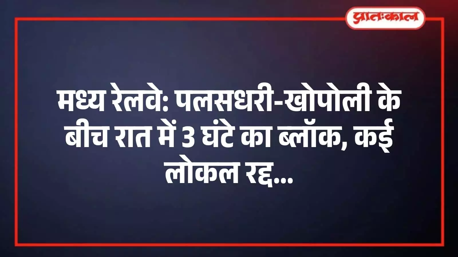 मध्य रेलवे: पलसधरी-खोपोली के बीच रात में 3 घंटे का ब्लॉक, कई लोकल रद्द मध्य रेलवे: पलसधरी-खोपोली के बीच रात में 3 घंटे का ब्लॉक, कई लोकल रद्द