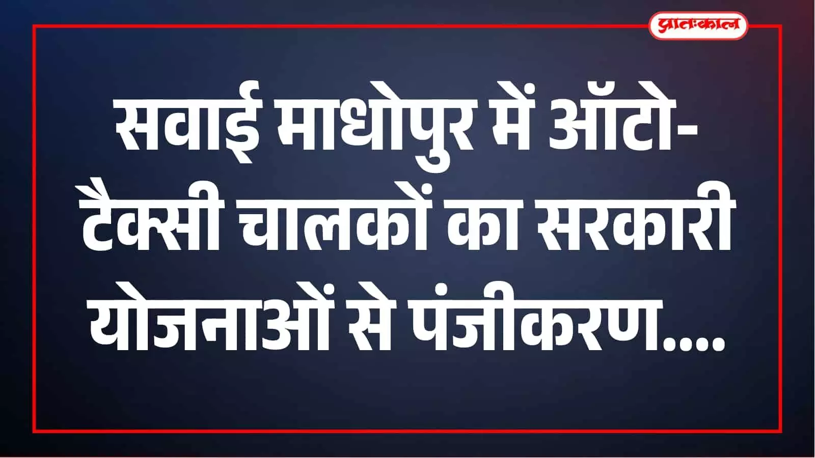 सवाई माधोपुर में ऑटो-टैक्सी चालकों को मिलेंगे सरकारी योजनाओं के लाभ, अभियान शुरू सवाई माधोपुर में ऑटो-टैक्सी चालकों को मिलेंगे सरकारी योजनाओं के लाभ, अभियान शुरू