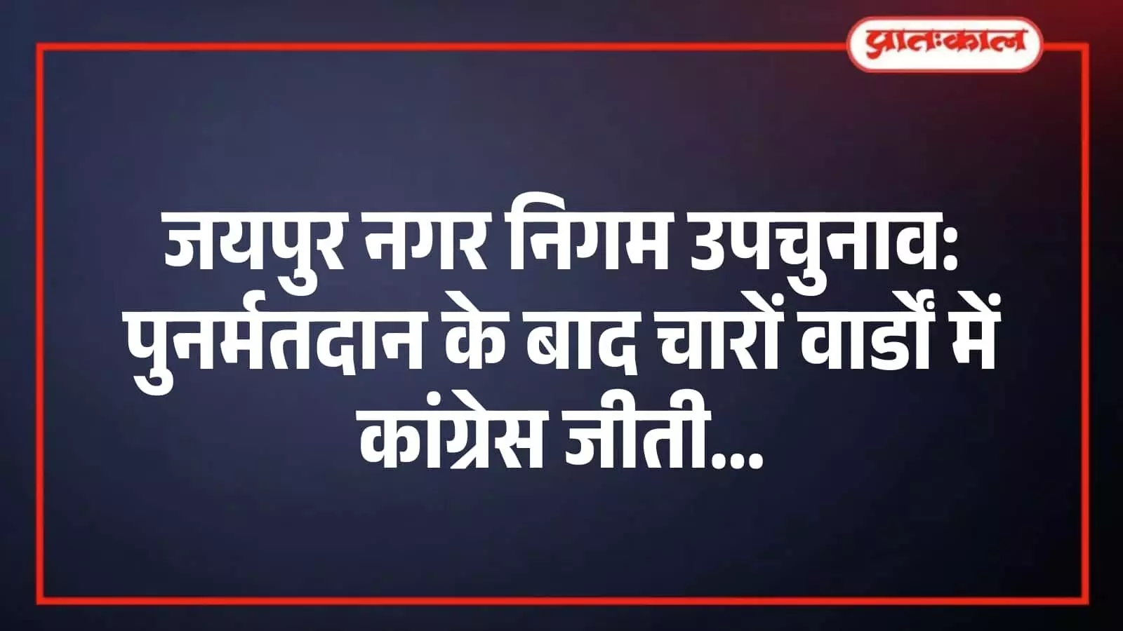 जयपुर नगर निगम उपचुनाव: पुनर्मतदान के बाद चारों वार्डों में कांग्रेस जीती जयपुर नगर निगम उपचुनाव: पुनर्मतदान के बाद चारों वार्डों में कांग्रेस जीती