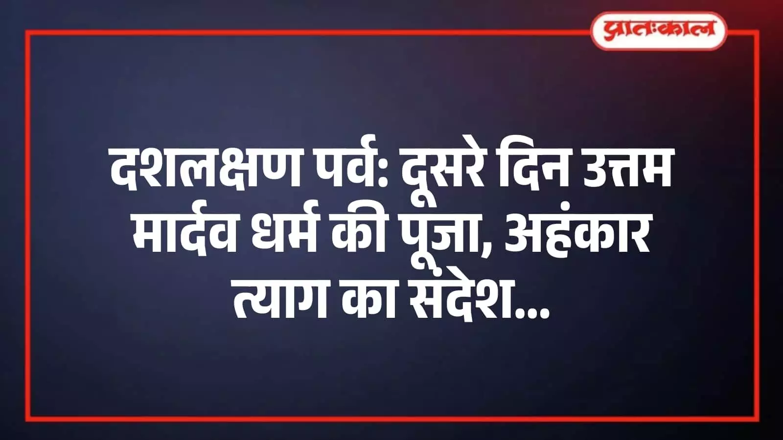 दशलक्षण पर्व: दूसरे दिन उत्तम मार्दव धर्म की पूजा, अहंकार त्याग का संदेश दशलक्षण पर्व: दूसरे दिन उत्तम मार्दव धर्म की पूजा, अहंकार त्याग का संदेश