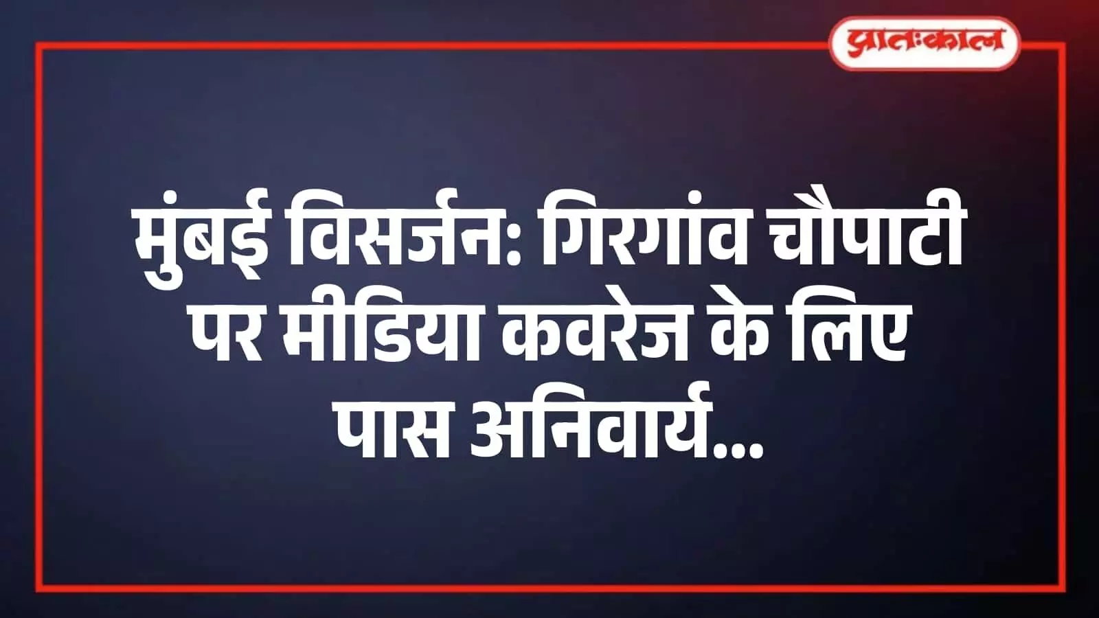 मुंबई विसर्जन: गिरगांव चौपाटी पर मीडिया कवरेज के लिए पास अनिवार्य मुंबई विसर्जन: गिरगांव चौपाटी पर मीडिया कवरेज के लिए पास अनिवार्य