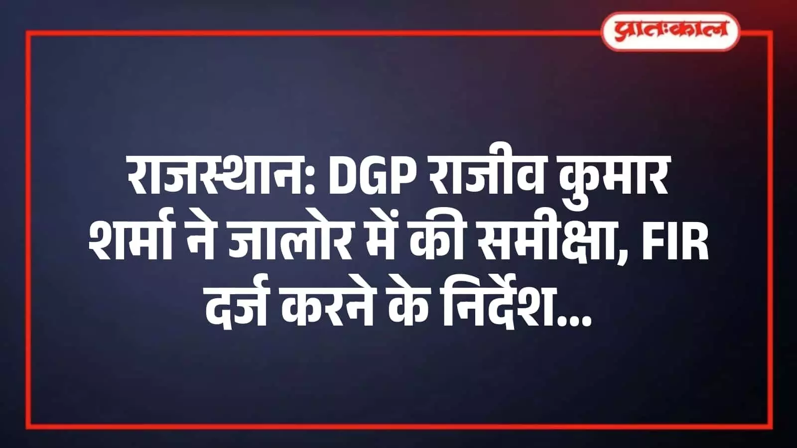 राजस्थान: DGP राजीव कुमार शर्मा ने जालोर में की समीक्षा, FIR दर्ज करने के निर्देश राजस्थान: DGP राजीव कुमार शर्मा ने जालोर में की समीक्षा, FIR दर्ज करने के निर्देश