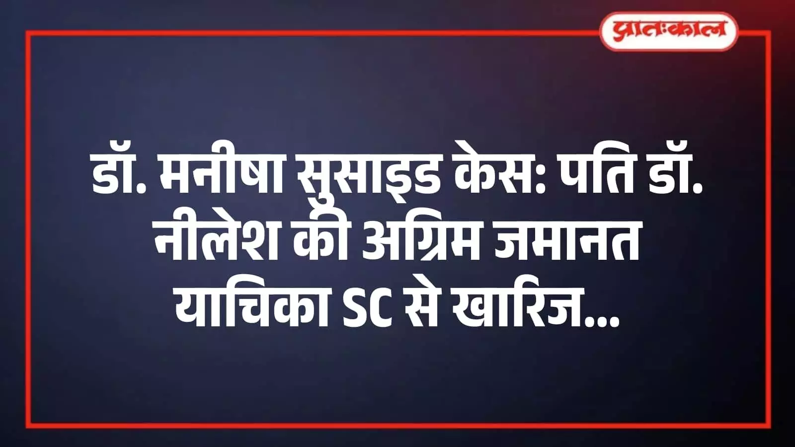 डॉ. मनीषा सुसाइड केस: पति डॉ. नीलेश की अग्रिम जमानत याचिका SC से खारिज डॉ. मनीषा सुसाइड केस: पति डॉ. नीलेश की अग्रिम जमानत याचिका SC से खारिज