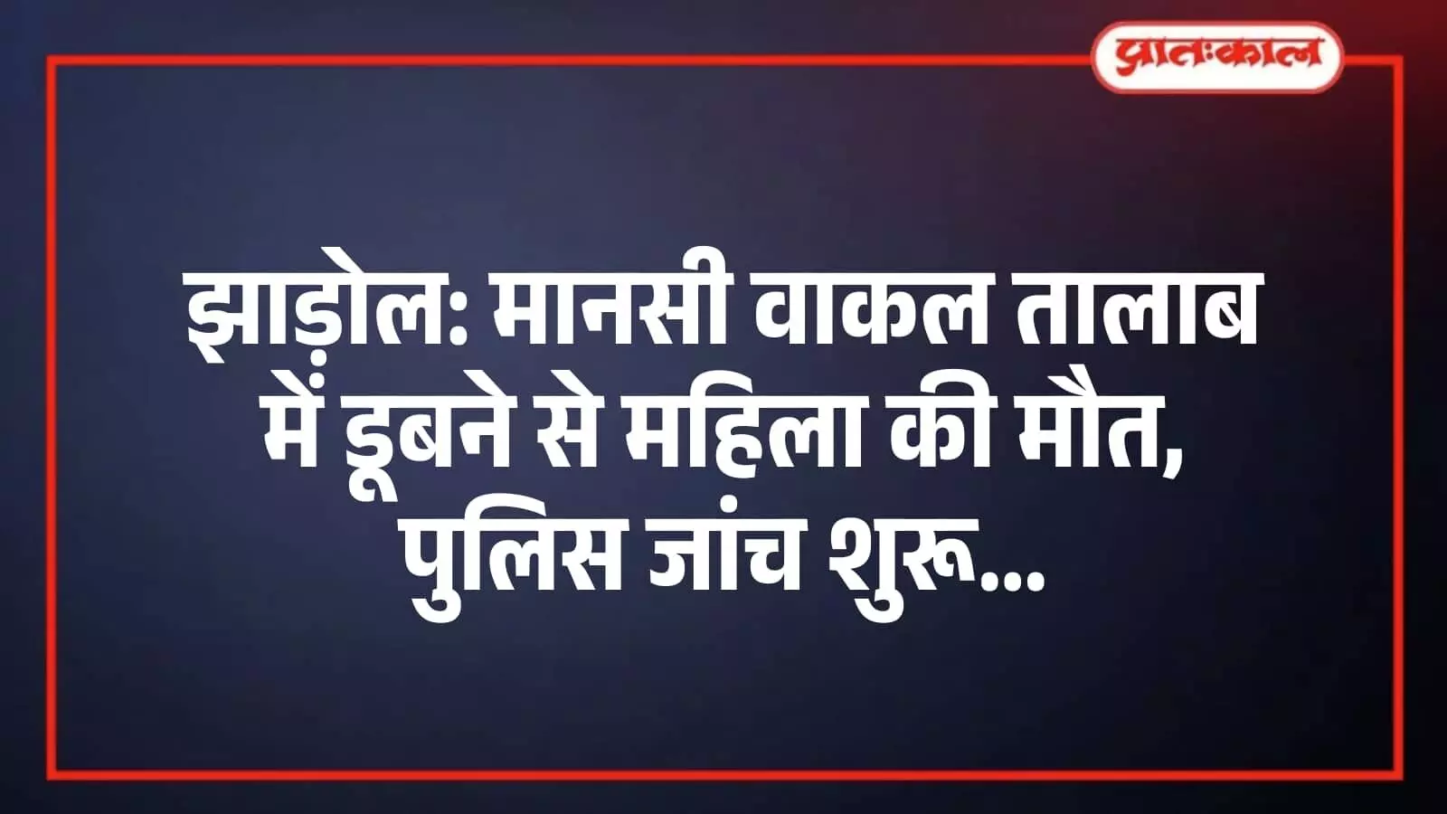 झाड़ोल: मानसी वाकल तालाब में डूबने से महिला की मौत, पुलिस जांच शुरू झाड़ोल: मानसी वाकल तालाब में डूबने से महिला की मौत, पुलिस जांच शुरू