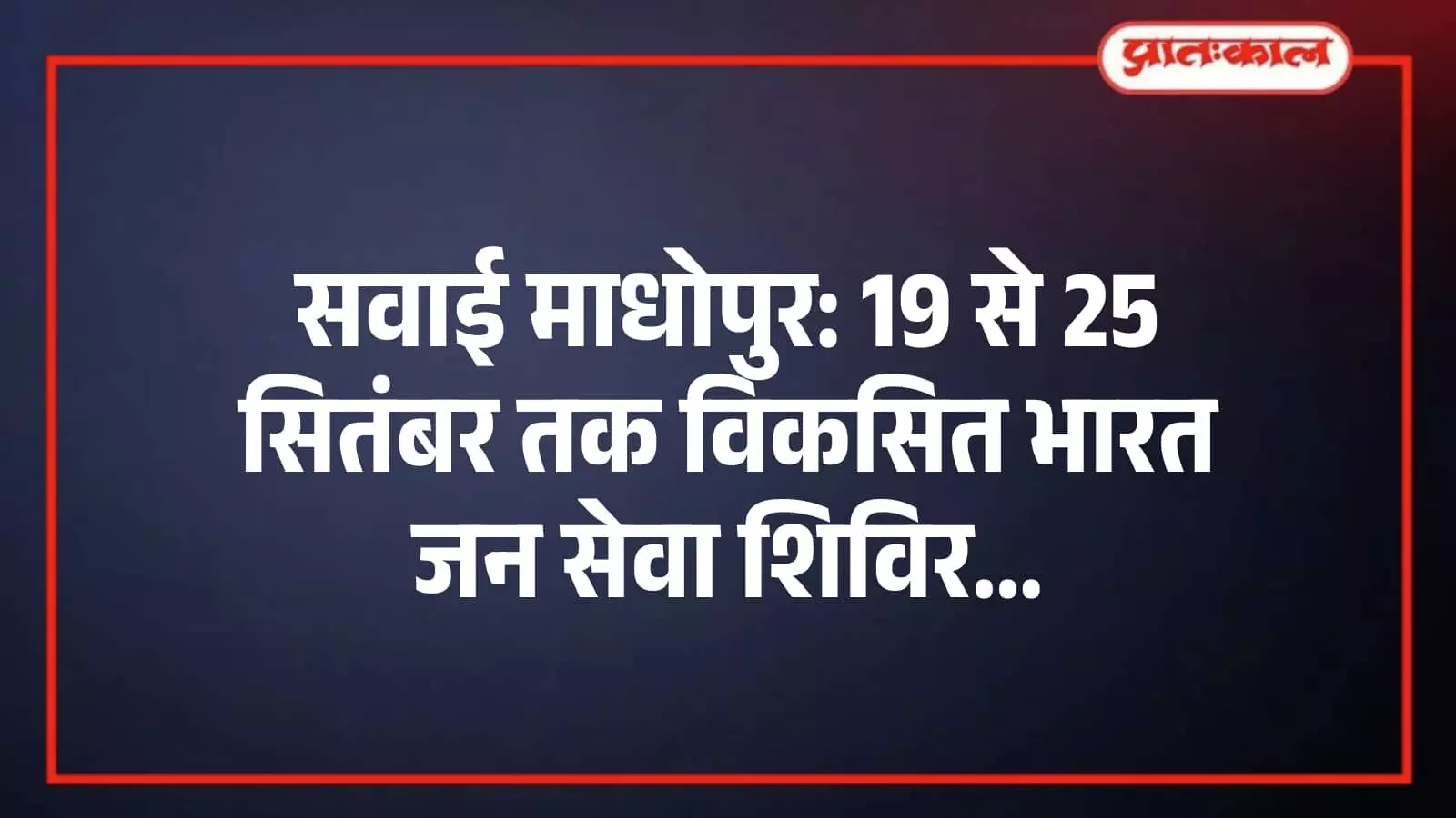 सवाई माधोपुर: 19 से 25 सितंबर तक विकसित भारत जन सेवा शिविर सवाई माधोपुर: 19 से 25 सितंबर तक विकसित भारत जन सेवा शिविर
