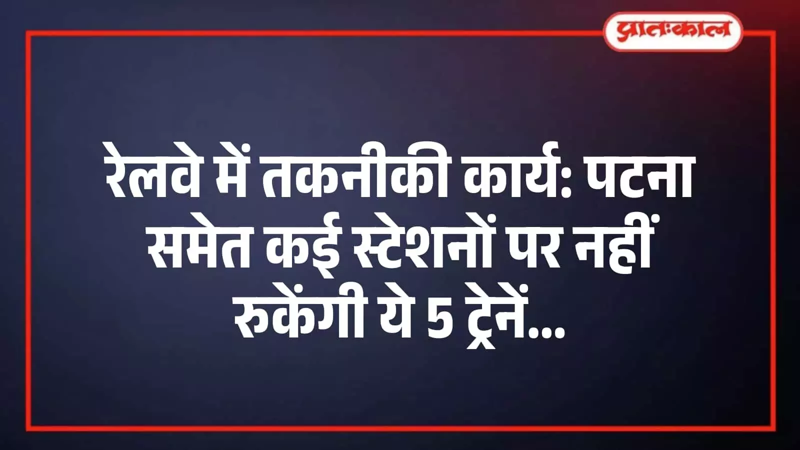 रेलवे में तकनीकी कार्य: पटना समेत कई स्टेशनों पर नहीं रुकेंगी ये 5 ट्रेनें रेलवे में तकनीकी कार्य: पटना समेत कई स्टेशनों पर नहीं रुकेंगी ये 5 ट्रेनें
