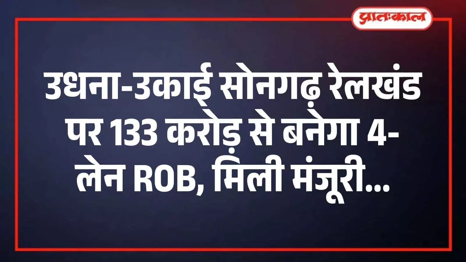 उधना-उकाई सोनगढ़ रेलखंड पर 133 करोड़ से बनेगा 4-लेन ROB, मिली मंजूरी उधना-उकाई सोनगढ़ रेलखंड पर 133 करोड़ से बनेगा 4-लेन ROB, मिली मंजूरी