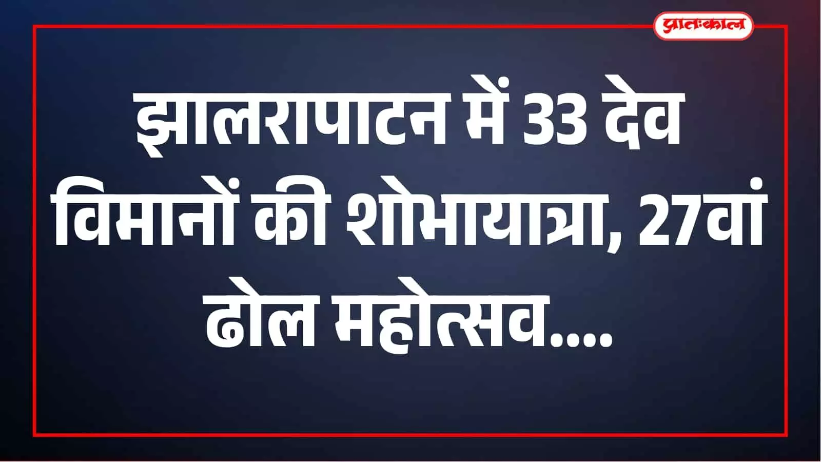 झालरापाटन में 33 देव विमानों की राजसी शोभायात्रा, 27वां ढोल महोत्सव आज से झालरापाटन में 33 देव विमानों की राजसी शोभायात्रा, 27वां ढोल महोत्सव आज से