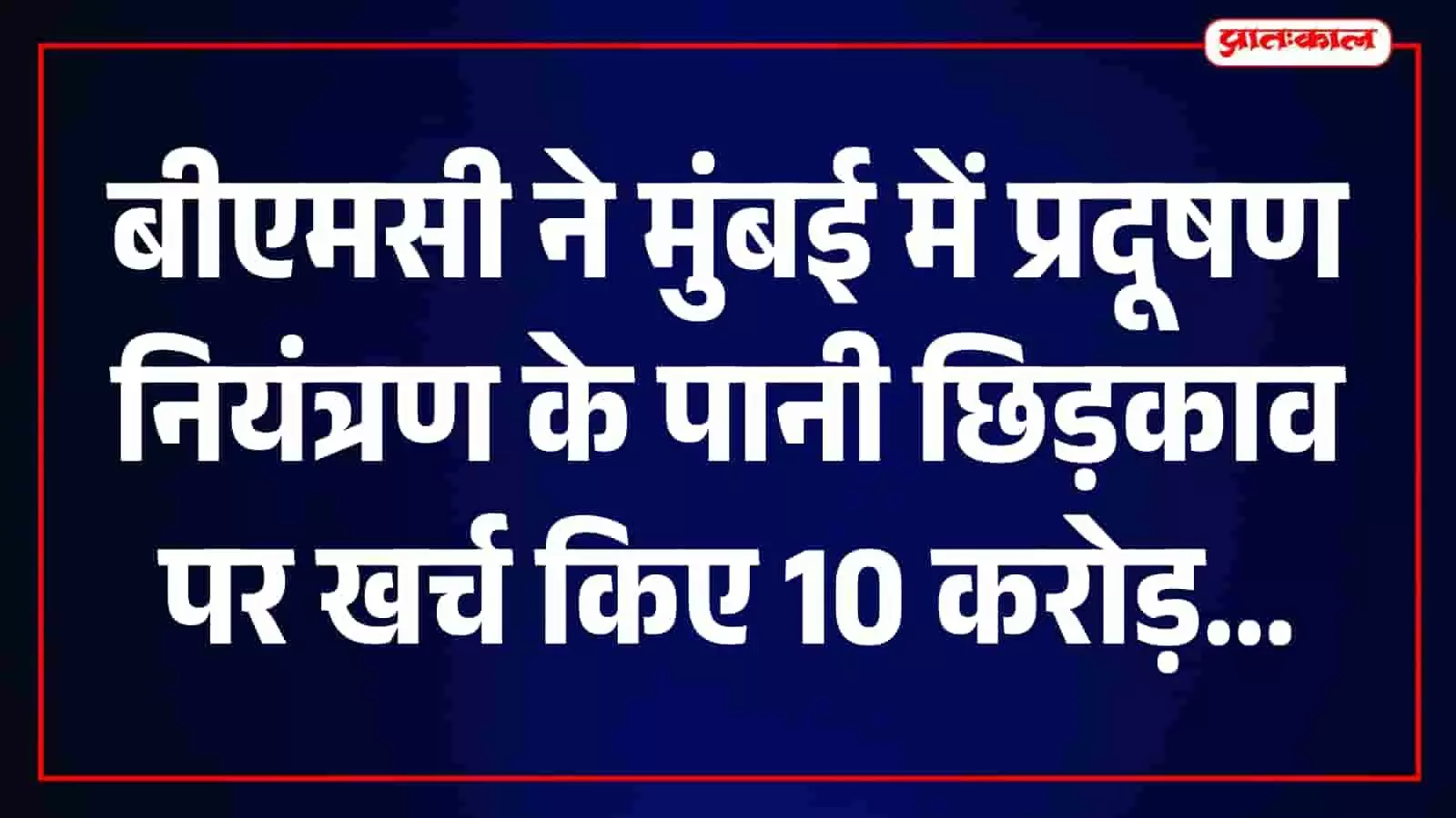 बीएमसी ने चार महीनों में पानी छिड़काव पर खर्च किए 10.80 करोड़, मंजूरी का प्रस्ताव बीएमसी ने चार महीनों में पानी छिड़काव पर खर्च किए 10.80 करोड़, मंजूरी का प्रस्ताव
